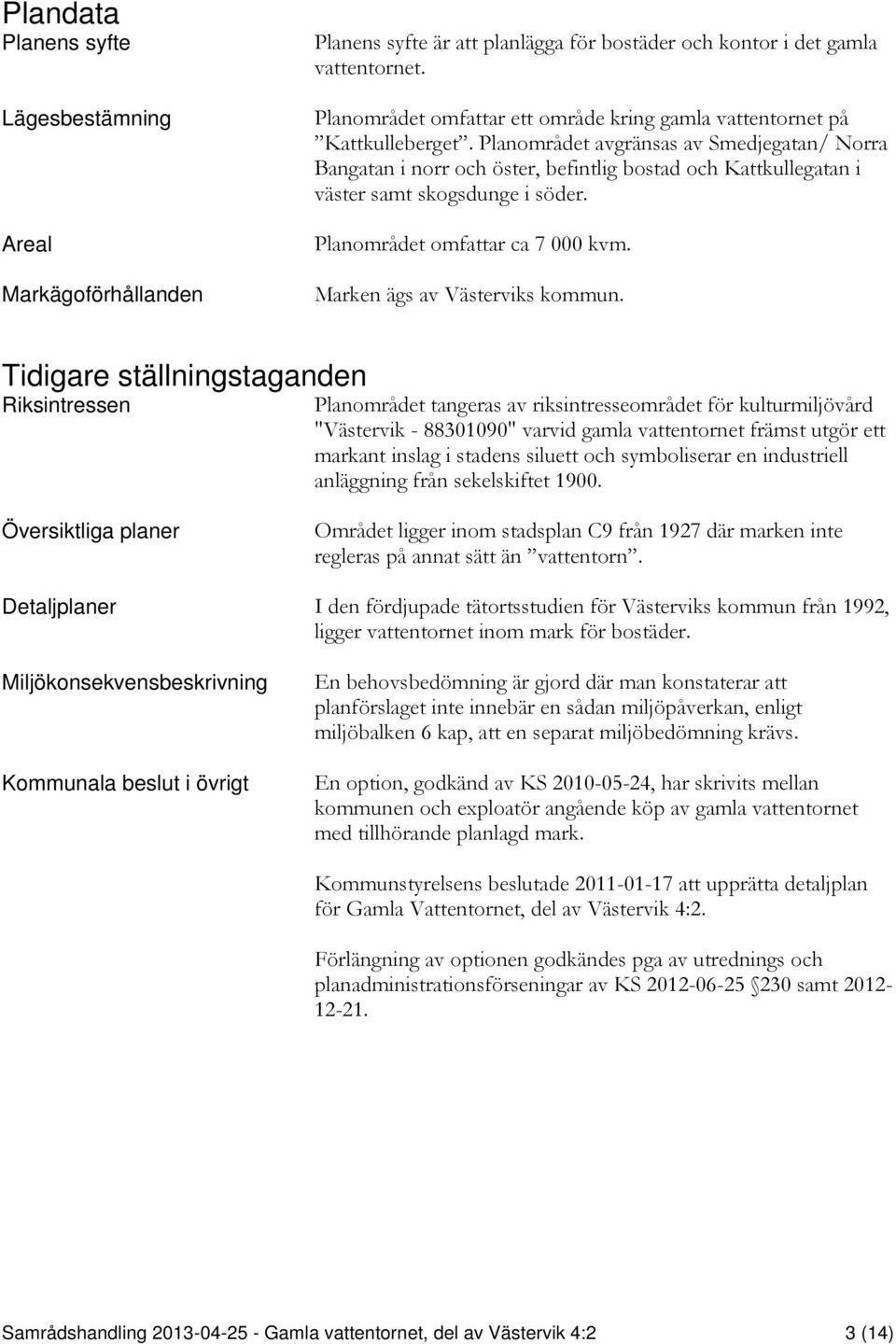 Planområdet avgränsas av Smedjegatan/ Norra Bangatan i norr och öster, befintlig bostad och Kattkullegatan i väster samt skogsdunge i söder. Planområdet omfattar ca 7 000 kvm.