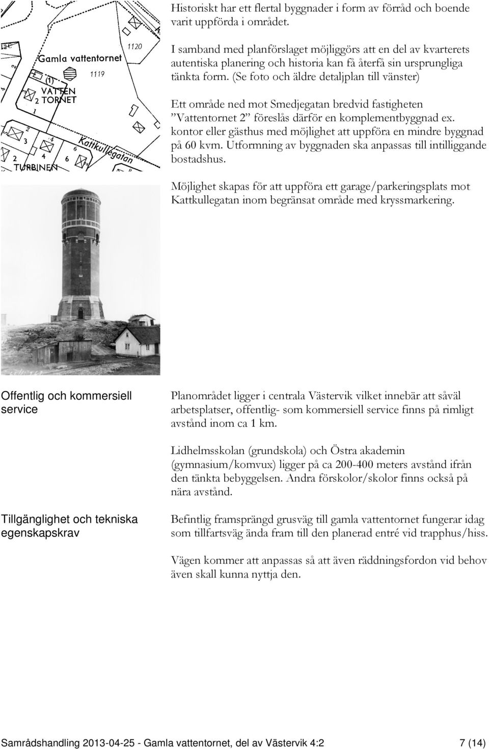 (Se foto och äldre detaljplan till vänster) Ett område ned mot Smedjegatan bredvid fastigheten Vattentornet 2 föreslås därför en komplementbyggnad ex.