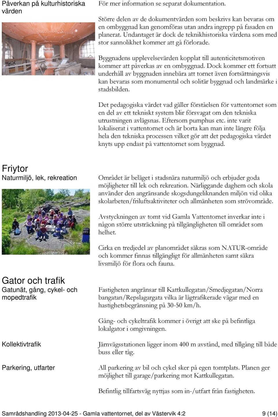 Undantaget är dock de teknikhistoriska värdena som med stor sannolikhet kommer att gå förlorade. Byggnadens upplevelsevärden kopplat till autenticitetsmotiven kommer att påverkas av en ombyggnad.
