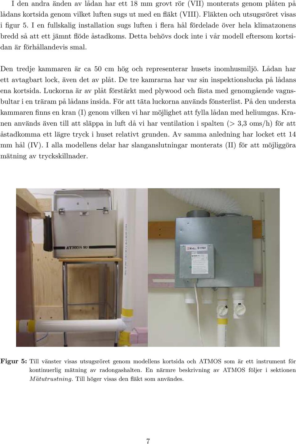 Detta behövs dock inte i vår modell eftersom kortsidan är förhållandevis smal. Den tredje kammaren är ca 50 cm hög och representerar husets inomhusmiljö.