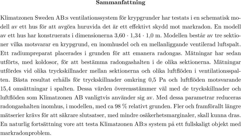 Ett radiumpreparat placerades i grunden för att emanera radongas. Mätningar har sedan utförts, med koldosor, för att bestämma radongashalten i de olika sektionerna.