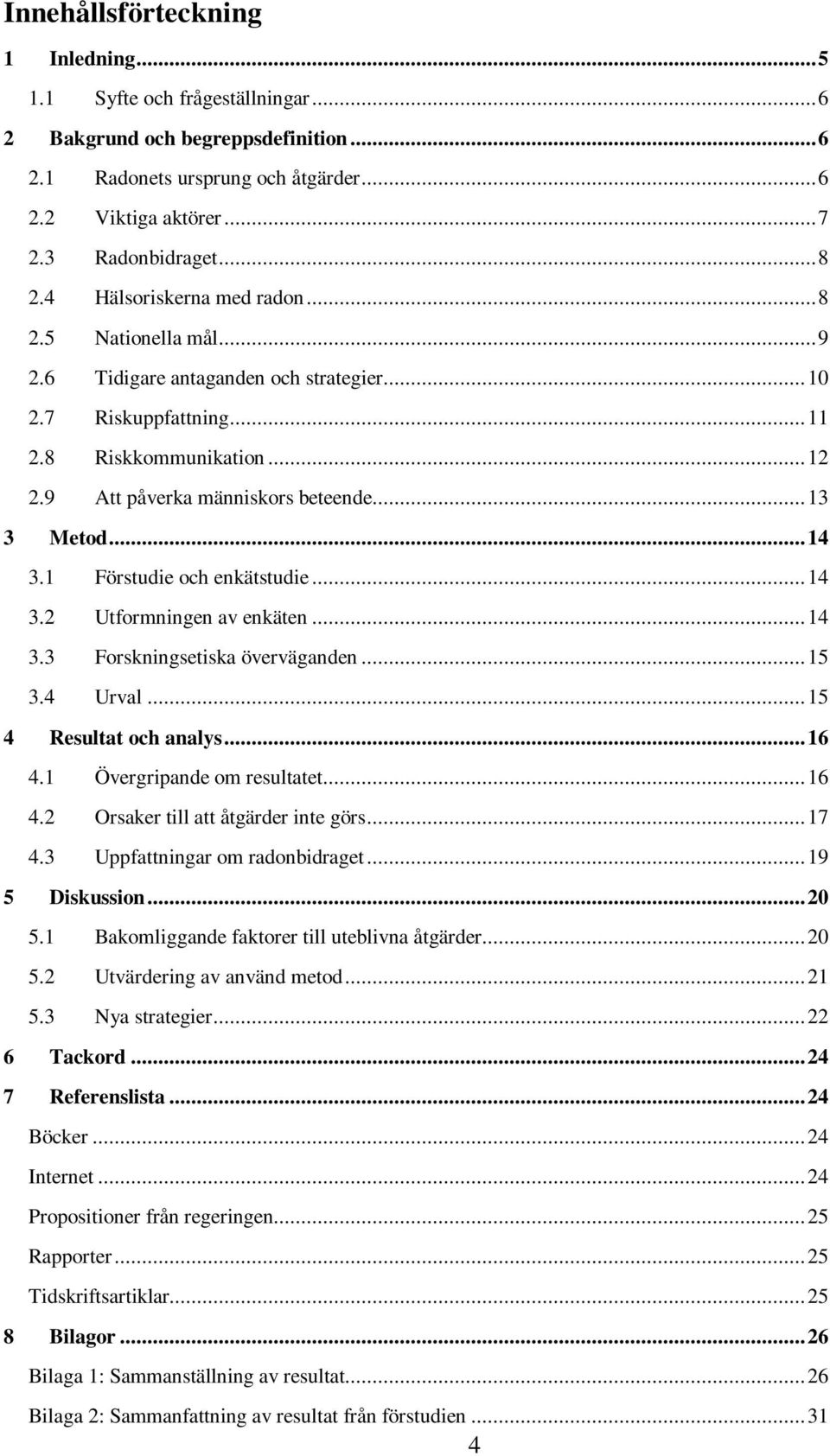 .. 13 3 Metod... 14 3.1 Förstudie och enkätstudie... 14 3.2 Utformningen av enkäten... 14 3.3 Forskningsetiska överväganden... 15 3.4 Urval... 15 4 Resultat och analys... 16 4.