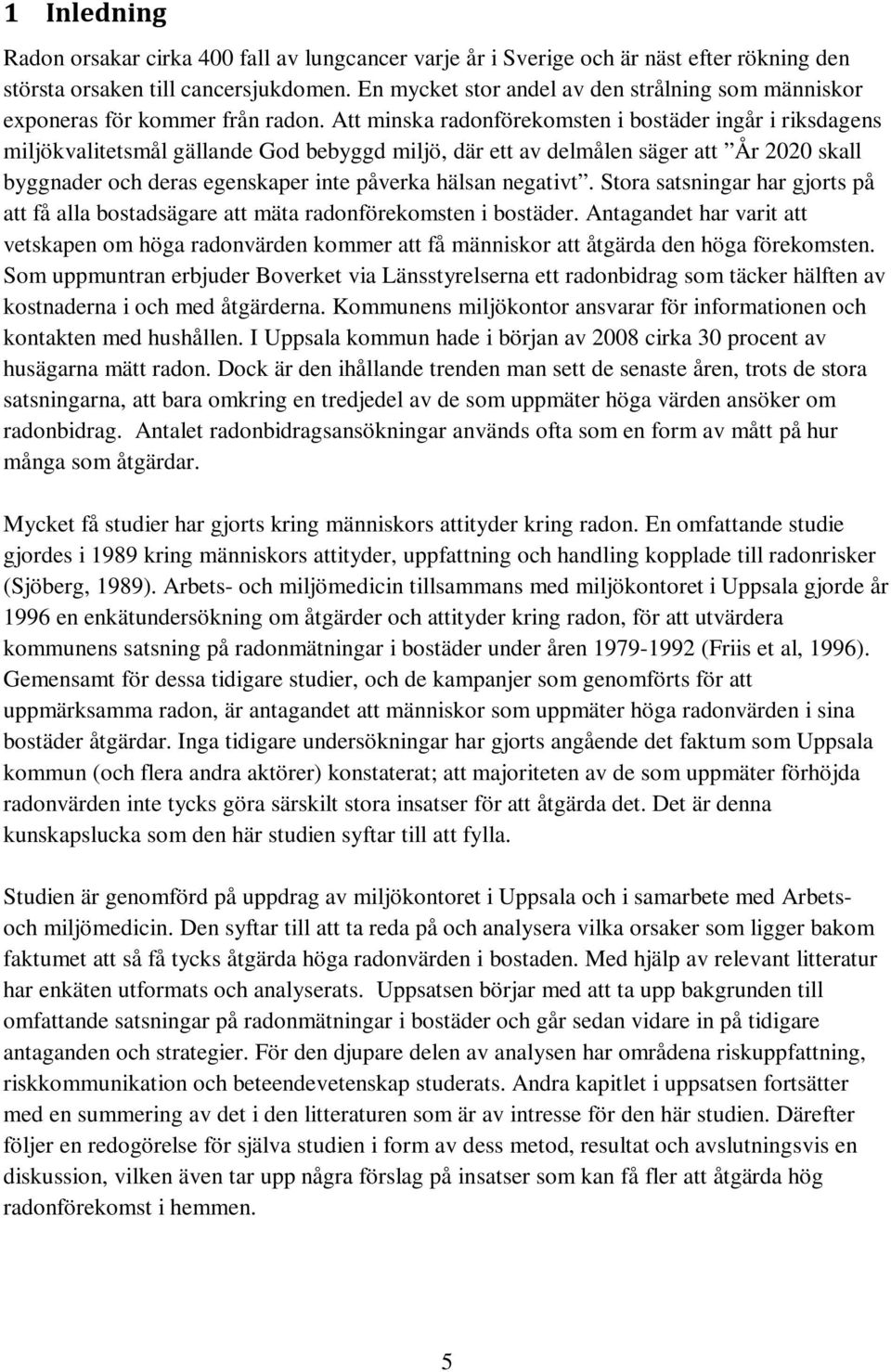 Att minska radonförekomsten i bostäder ingår i riksdagens miljökvalitetsmål gällande God bebyggd miljö, där ett av delmålen säger att År 2020 skall byggnader och deras egenskaper inte påverka hälsan