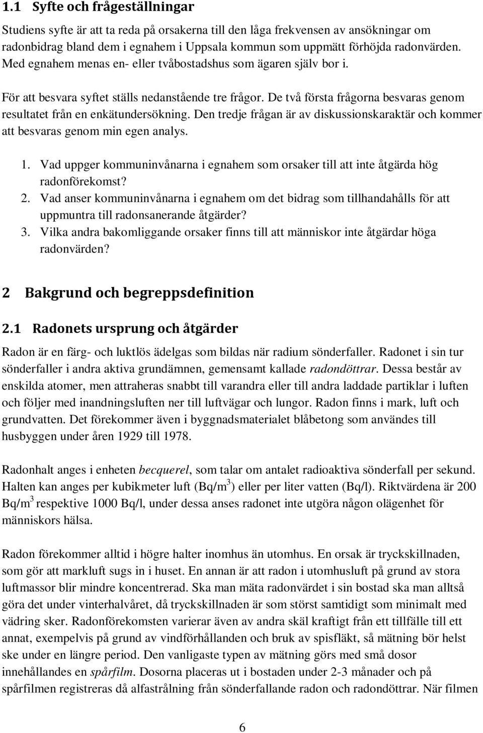 Den tredje frågan är av diskussionskaraktär och kommer att besvaras genom min egen analys. 1. Vad uppger kommuninvånarna i egnahem som orsaker till att inte åtgärda hög radonförekomst? 2.