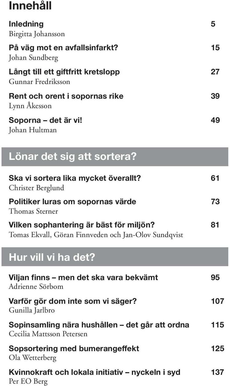 Ska vi sortera lika mycket överallt? 61 Christer Berglund Politiker luras om sopornas värde 73 Thomas Sterner Vilken sophantering är bäst för miljön?