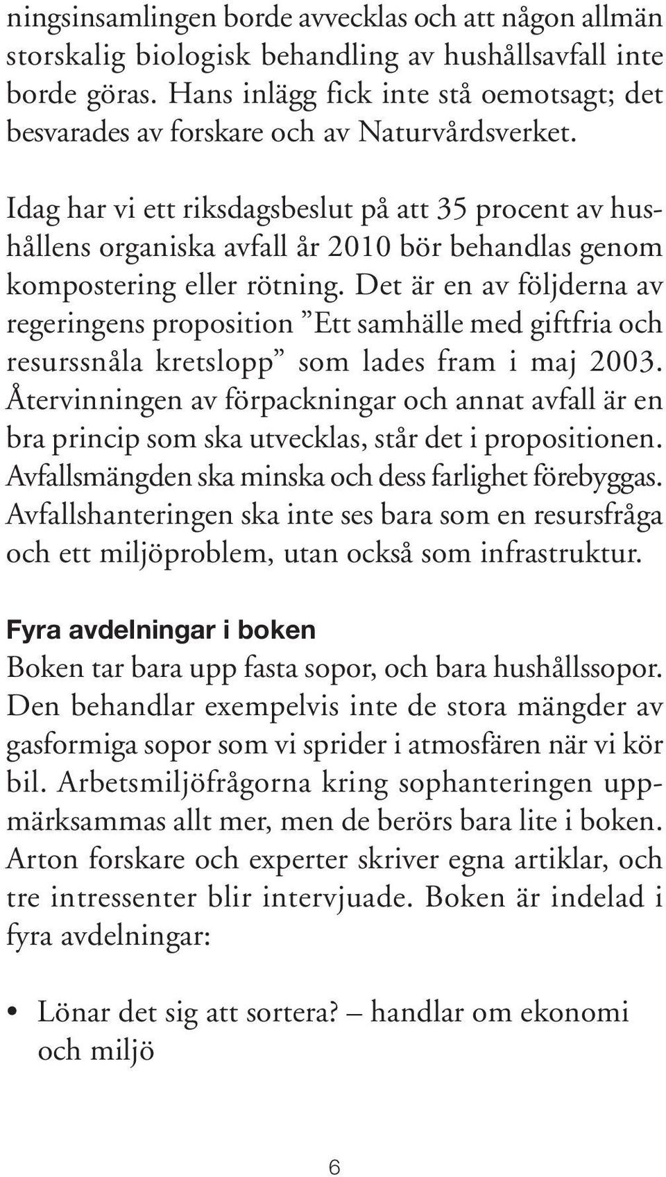 Idag har vi ett riksdagsbeslut på att 35 procent av hushållens organiska avfall år 2010 bör behandlas genom kompostering eller rötning.