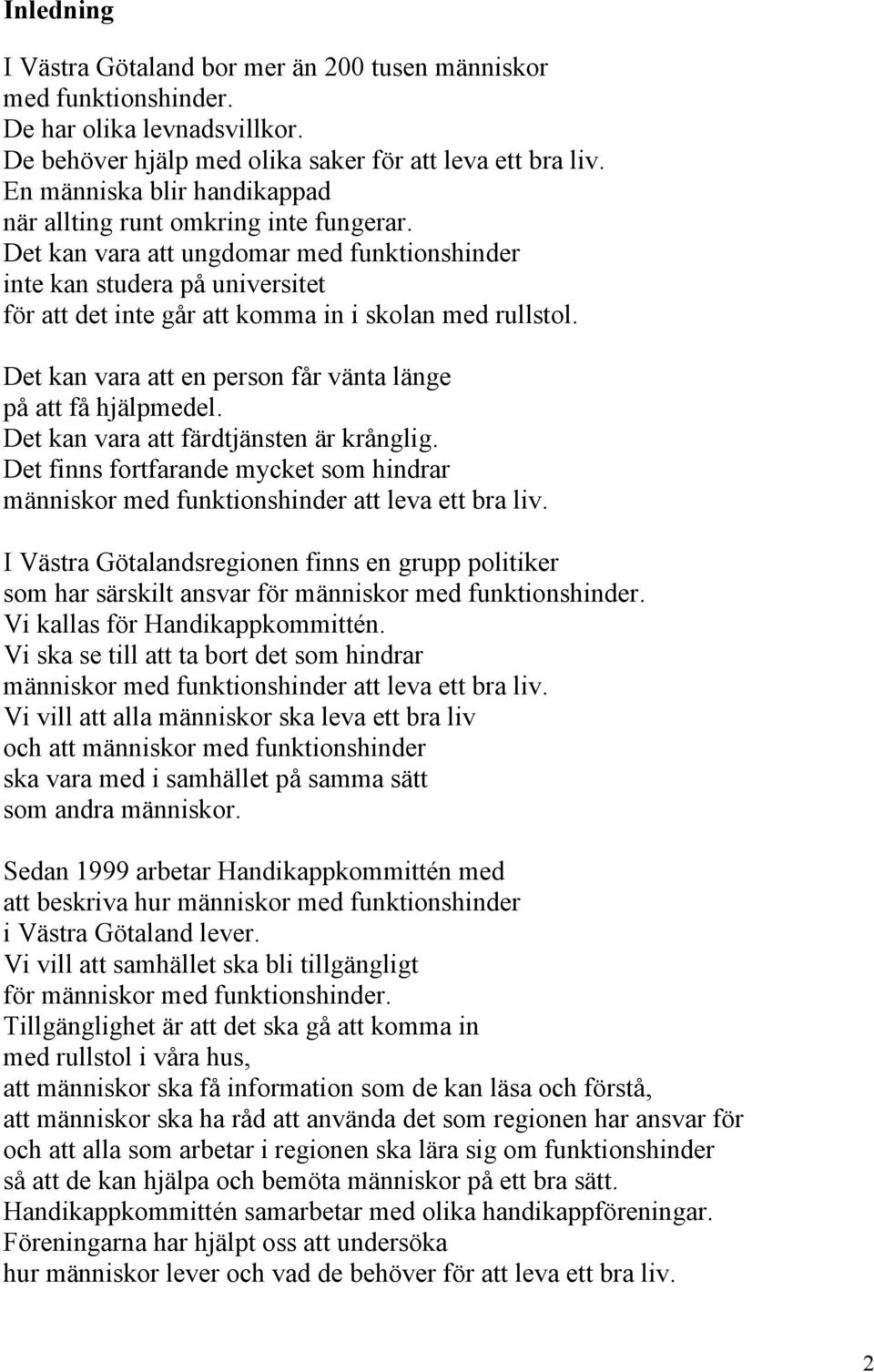 Det kan vara att ungdomar med funktionshinder inte kan studera på universitet för att det inte går att komma in i skolan med rullstol. Det kan vara att en person får vänta länge på att få hjälpmedel.