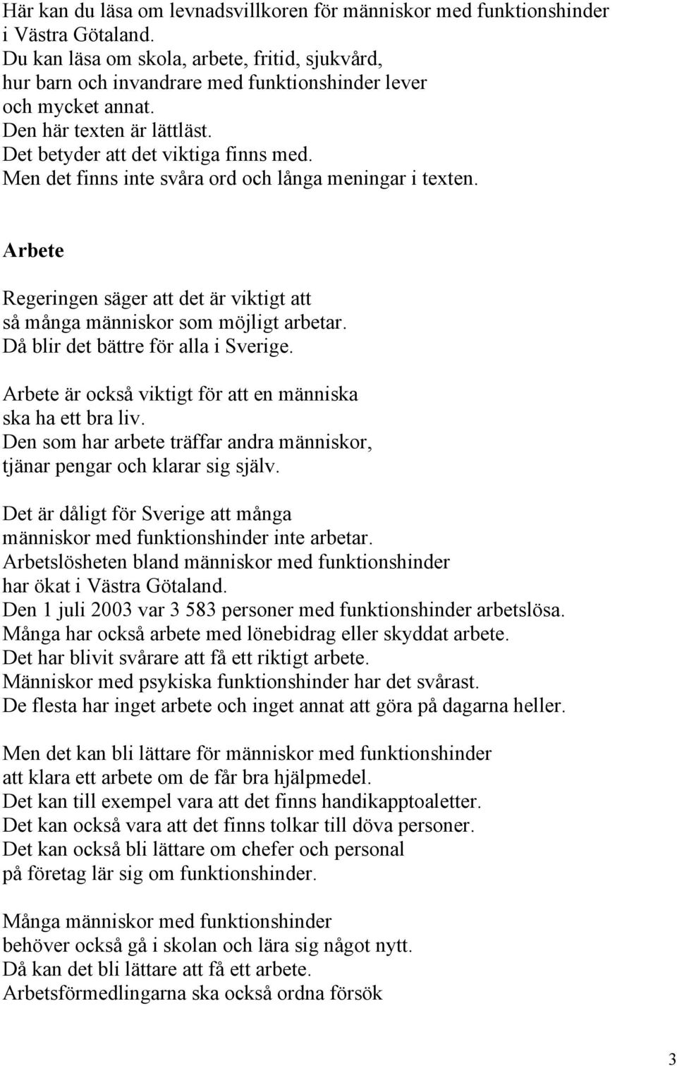 Men det finns inte svåra ord och långa meningar i texten. Arbete Regeringen säger att det är viktigt att så många människor som möjligt arbetar. Då blir det bättre för alla i Sverige.