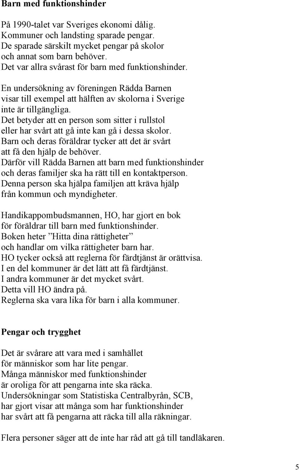 Det betyder att en person som sitter i rullstol eller har svårt att gå inte kan gå i dessa skolor. Barn och deras föräldrar tycker att det är svårt att få den hjälp de behöver.