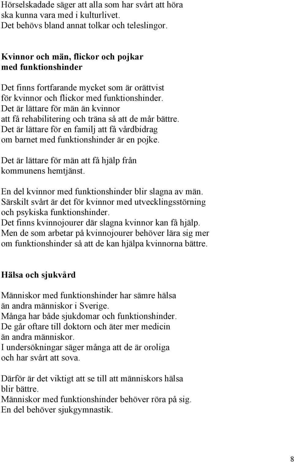 Det är lättare för män än kvinnor att få rehabilitering och träna så att de mår bättre. Det är lättare för en familj att få vårdbidrag om barnet med funktionshinder är en pojke.