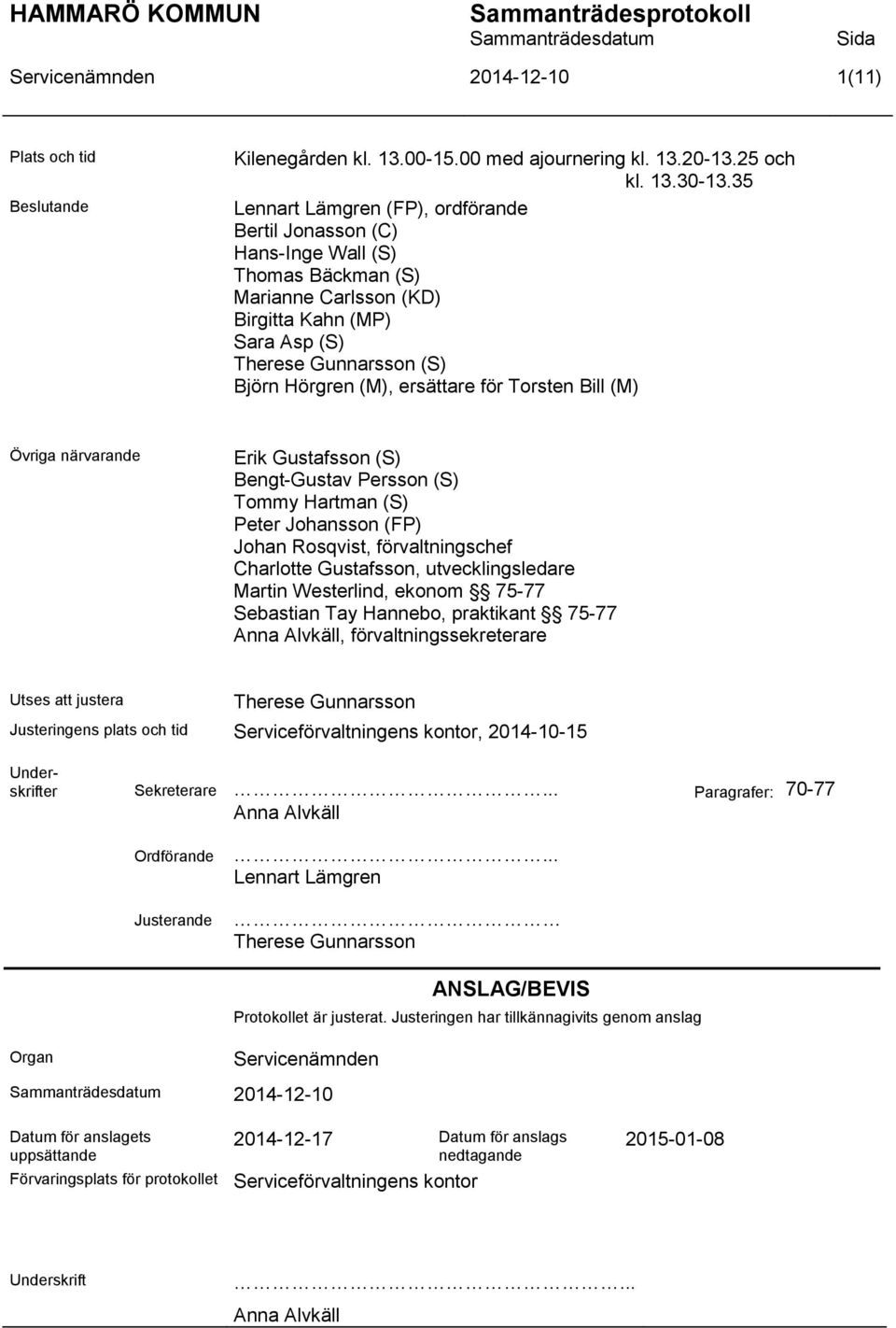 ersättare för Torsten Bill (M) Övriga närvarande Erik Gustafsson (S) Bengt-Gustav Persson (S) Tommy Hartman (S) Peter Johansson (FP) Johan Rosqvist, förvaltningschef Charlotte Gustafsson,
