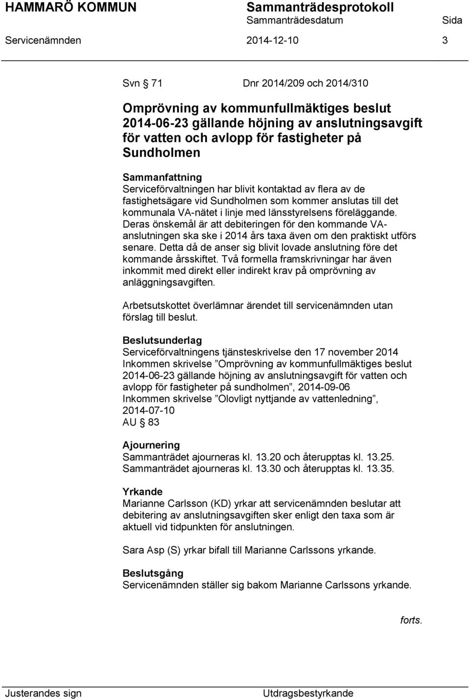föreläggande. Deras önskemål är att debiteringen för den kommande VAanslutningen ska ske i 2014 års taxa även om den praktiskt utförs senare.