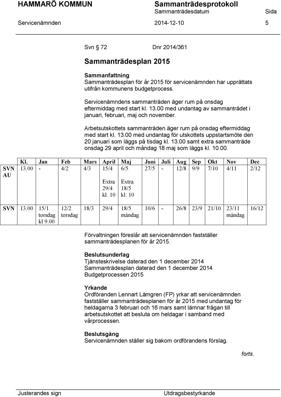 Arbetsutskottets sammanträden äger rum på onsdag eftermiddag med start kl. 13.00 med undantag för utskottets uppstartsmöte den 20 januari som läggs på tisdag kl. 13.00 samt extra sammanträde onsdag 29 april och måndag 18 maj som läggs kl.