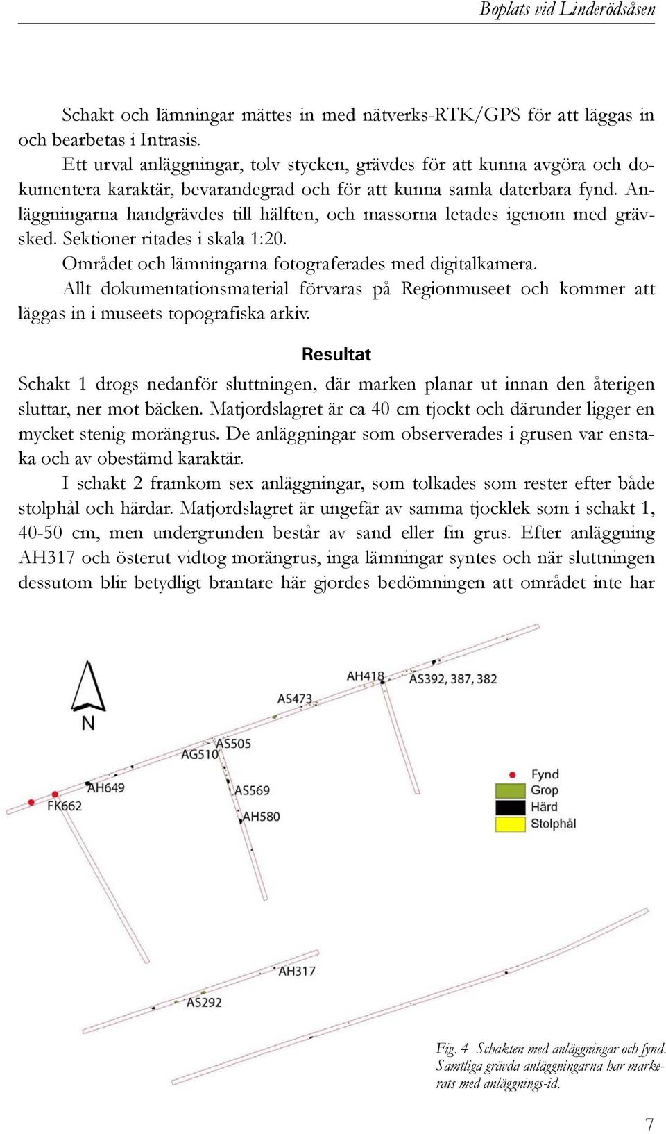 Anläggningarna handgrävdes till hälften, och massorna letades igenom med grävsked. Sektioner ritades i skala 1:20. Området och lämningarna fotograferades med digitalkamera.