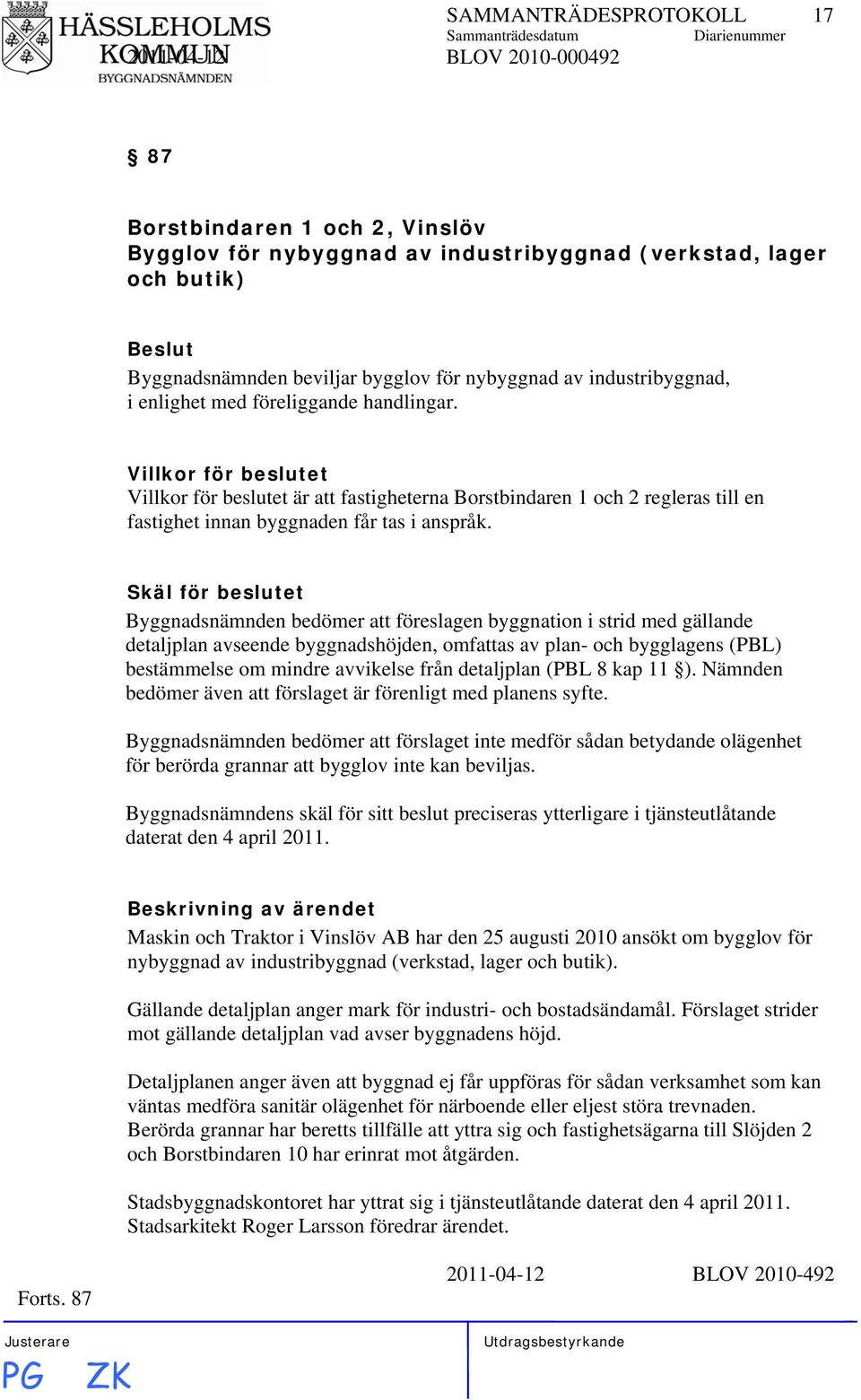 Villkor för beslutet Villkor för beslutet är att fastigheterna Borstbindaren 1 och 2 regleras till en fastighet innan byggnaden får tas i anspråk.