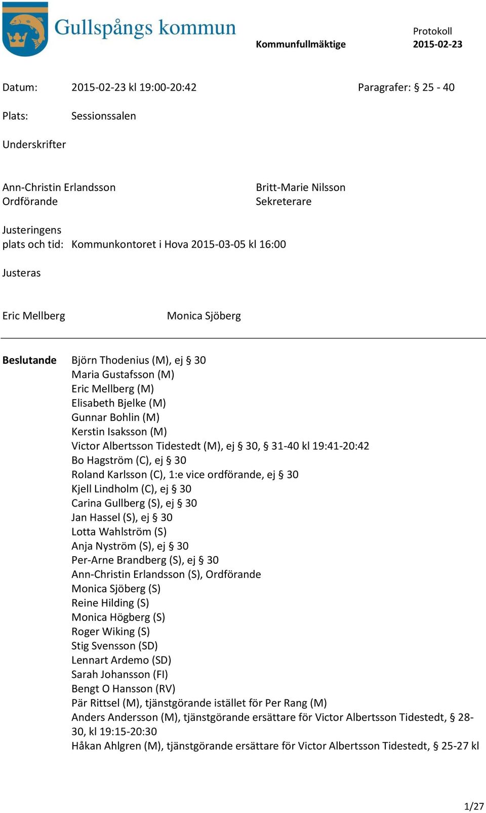 Albertsson Tidestedt (M), ej 30, 31-40 kl 19:41-20:42 Bo Hagström (C), ej 30 Roland Karlsson (C), 1:e vice ordförande, ej 30 Kjell Lindholm (C), ej 30 Carina Gullberg (S), ej 30 Jan Hassel (S), ej 30