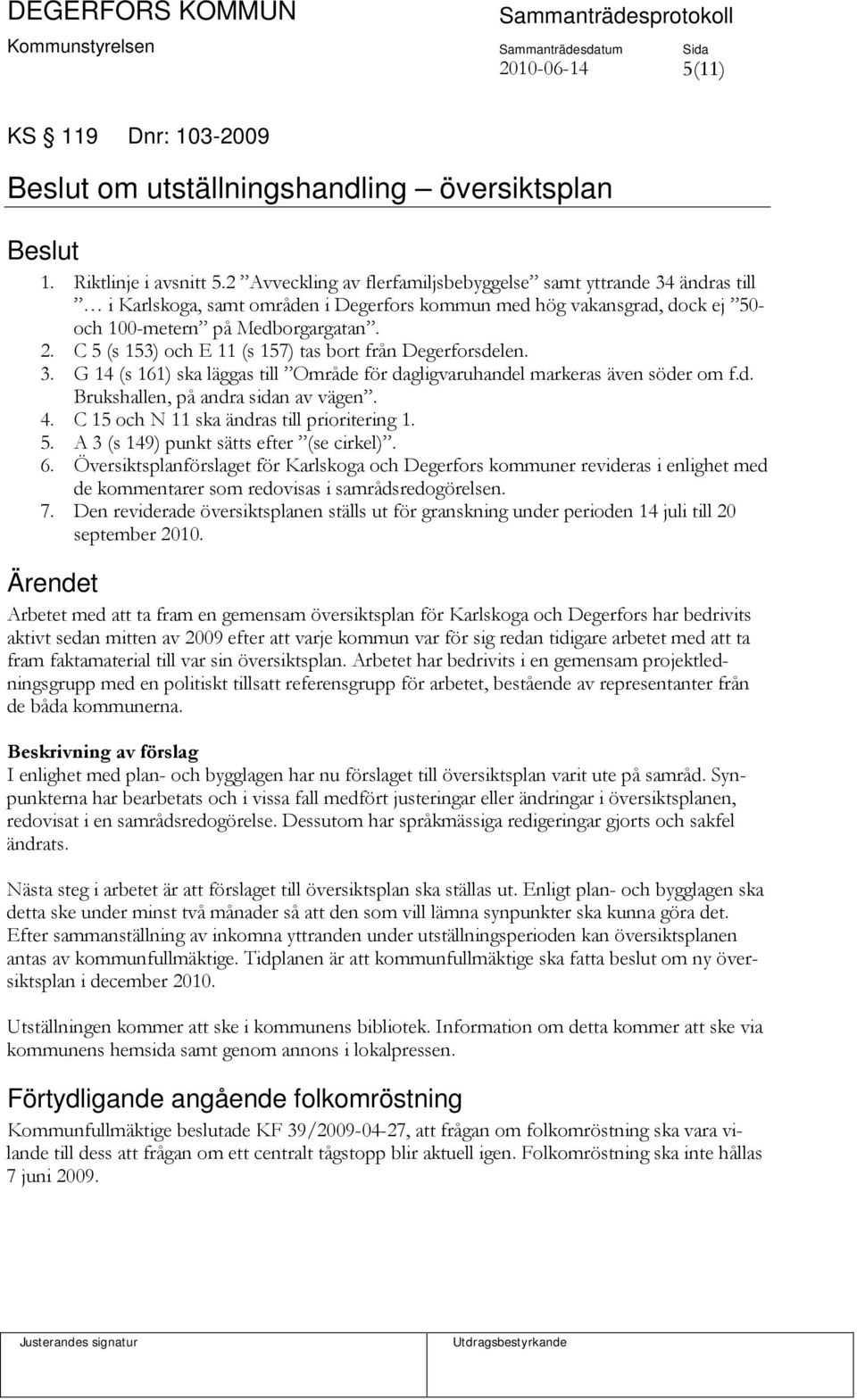 C 5 (s 153) och E 11 (s 157) tas bort från Degerforsdelen. 3. G 14 (s 161) ska läggas till Område för dagligvaruhandel markeras även söder om f.d. Brukshallen, på andra sidan av vägen. 4.