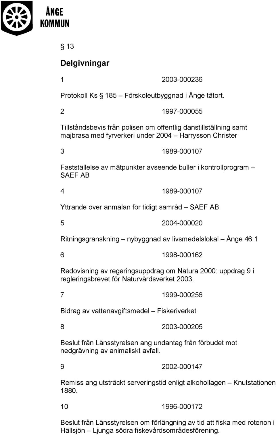 kontrollprogram SAEF AB 4 1989-000107 Yttrande över anmälan för tidigt samråd SAEF AB 5 2004-000020 Ritningsgranskning nybyggnad av livsmedelslokal Ånge 46:1 6 1998-000162 Redovisning av