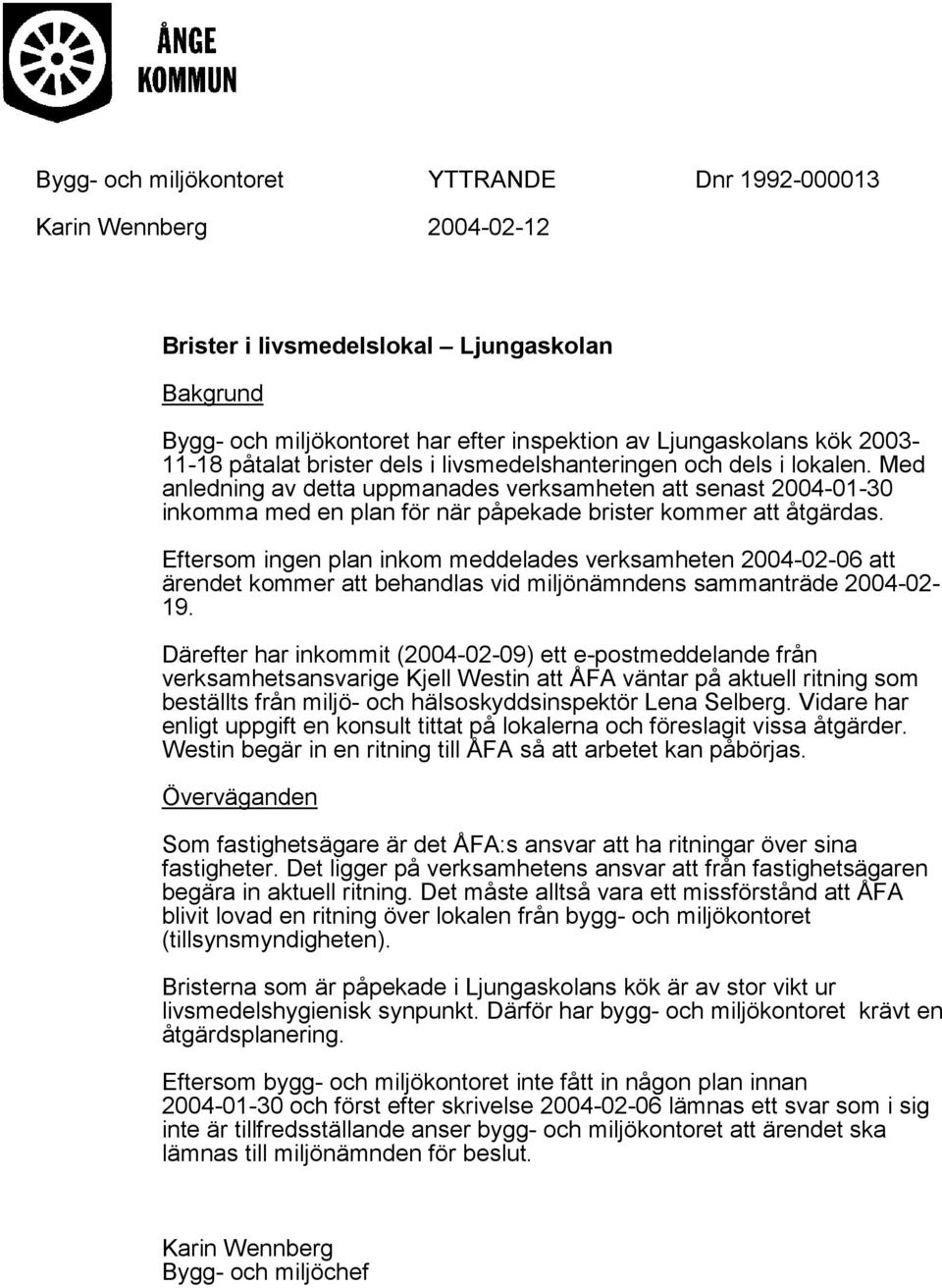 Eftersom ingen plan inkom meddelades verksamheten 2004-02-06 att ärendet kommer att behandlas vid miljönämndens sammanträde 2004-02- 19.