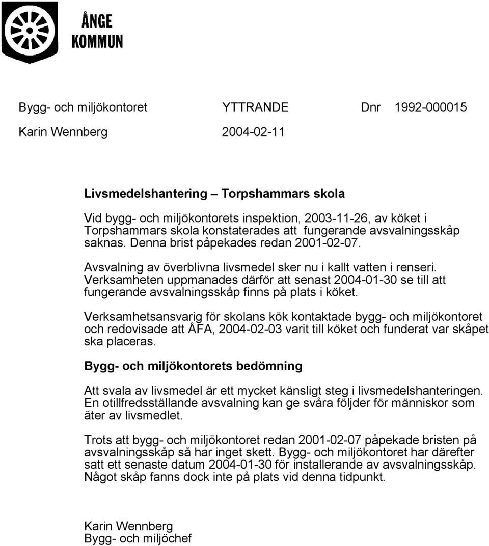 Verksamheten uppmanades därför att senast 2004-01-30 se till att fungerande avsvalningsskåp finns på plats i köket.
