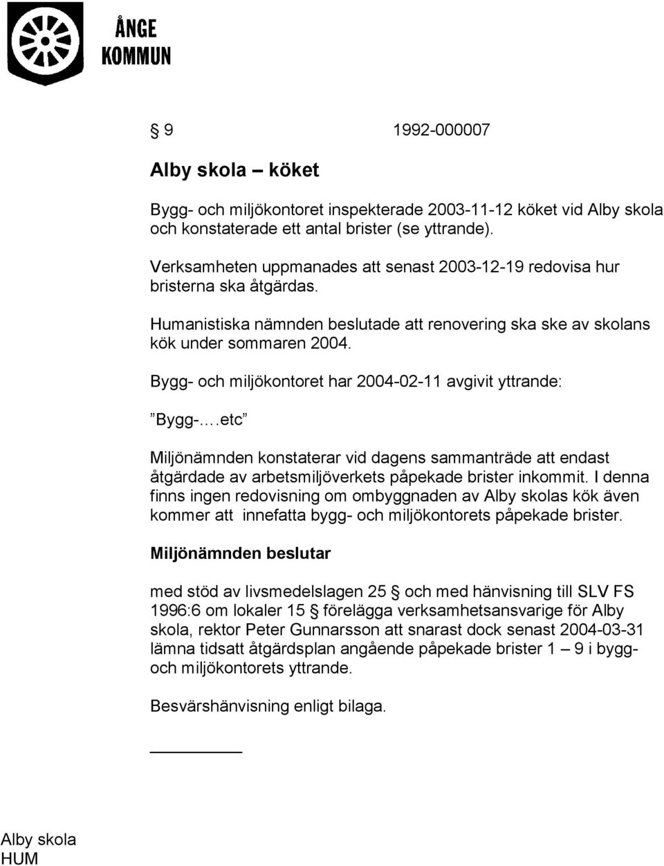 Bygg- och miljökontoret har 2004-02-11 avgivit yttrande: Bygg-.etc Miljönämnden konstaterar vid dagens sammanträde att endast åtgärdade av arbetsmiljöverkets påpekade brister inkommit.