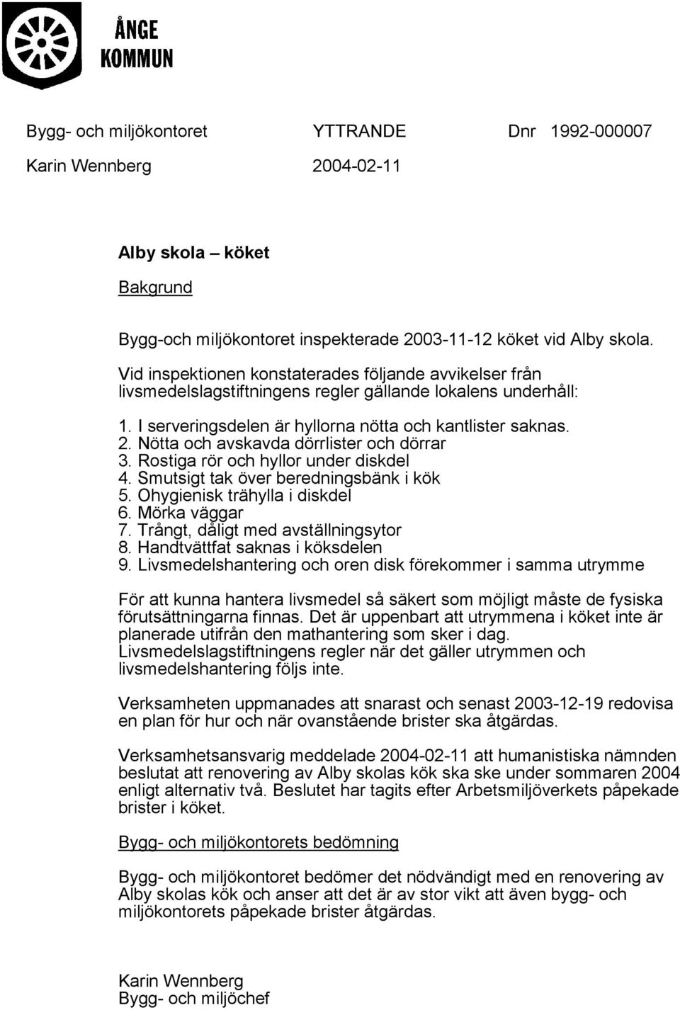 Nötta och avskavda dörrlister och dörrar 3. Rostiga rör och hyllor under diskdel 4. Smutsigt tak över beredningsbänk i kök 5. Ohygienisk trähylla i diskdel 6. Mörka väggar 7.