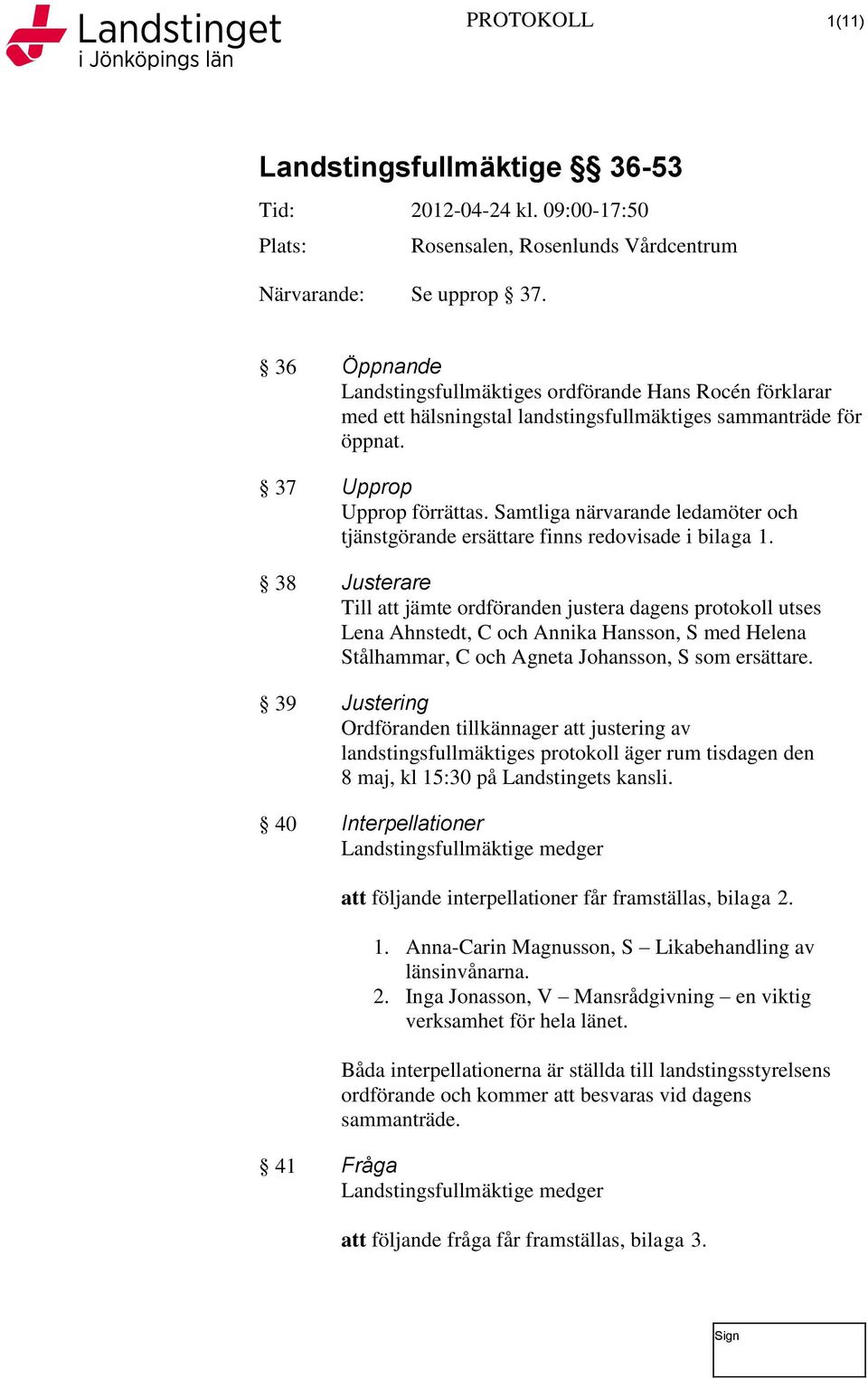 Samtliga närvarande ledamöter och tjänstgörande ersättare finns redovisade i bilaga 1.