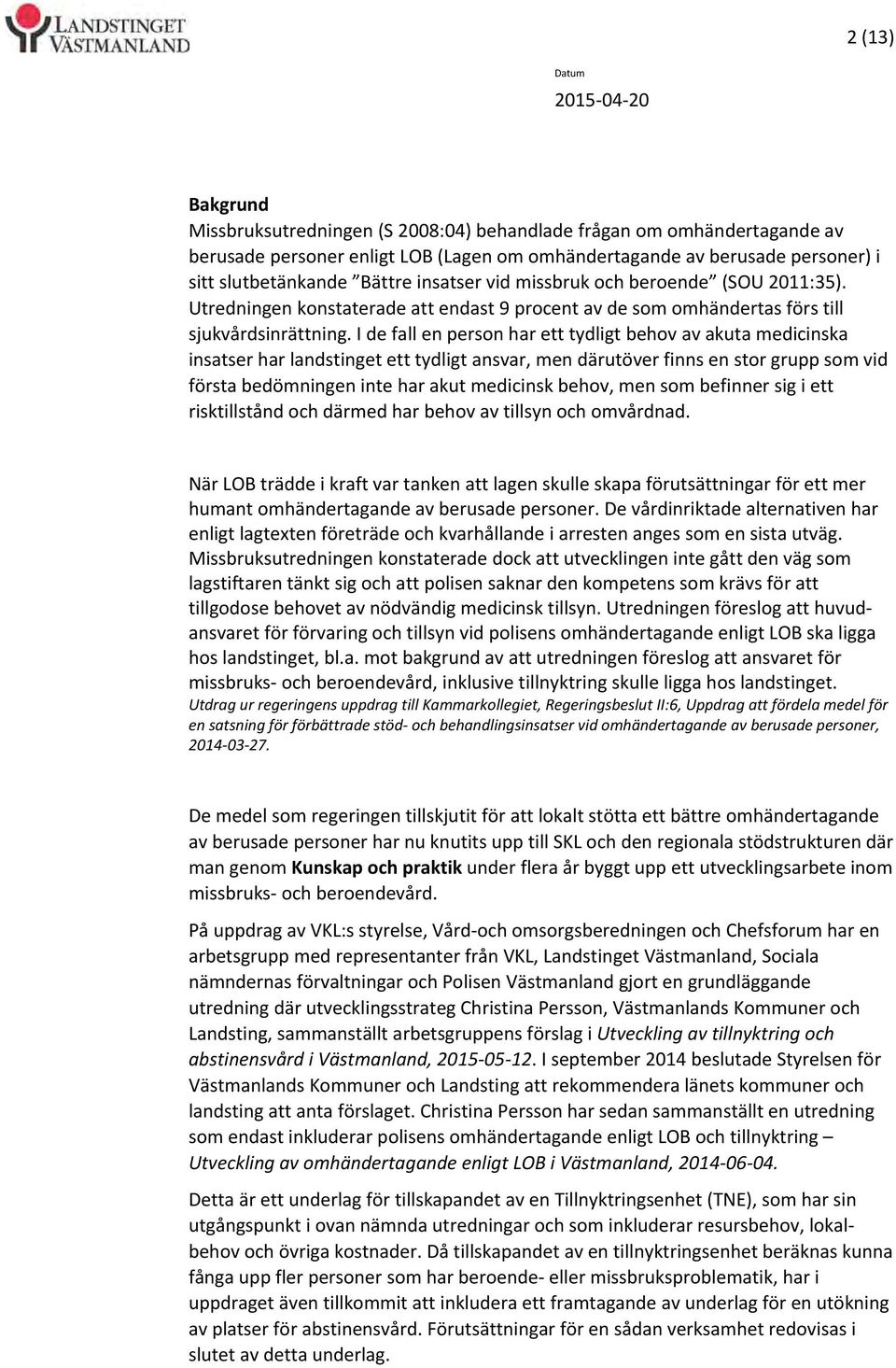 I de fall en person har ett tydligt behov av akuta medicinska insatser har landstinget ett tydligt ansvar, men därutöver finns en stor grupp som vid första bedömningen inte har akut medicinsk behov,