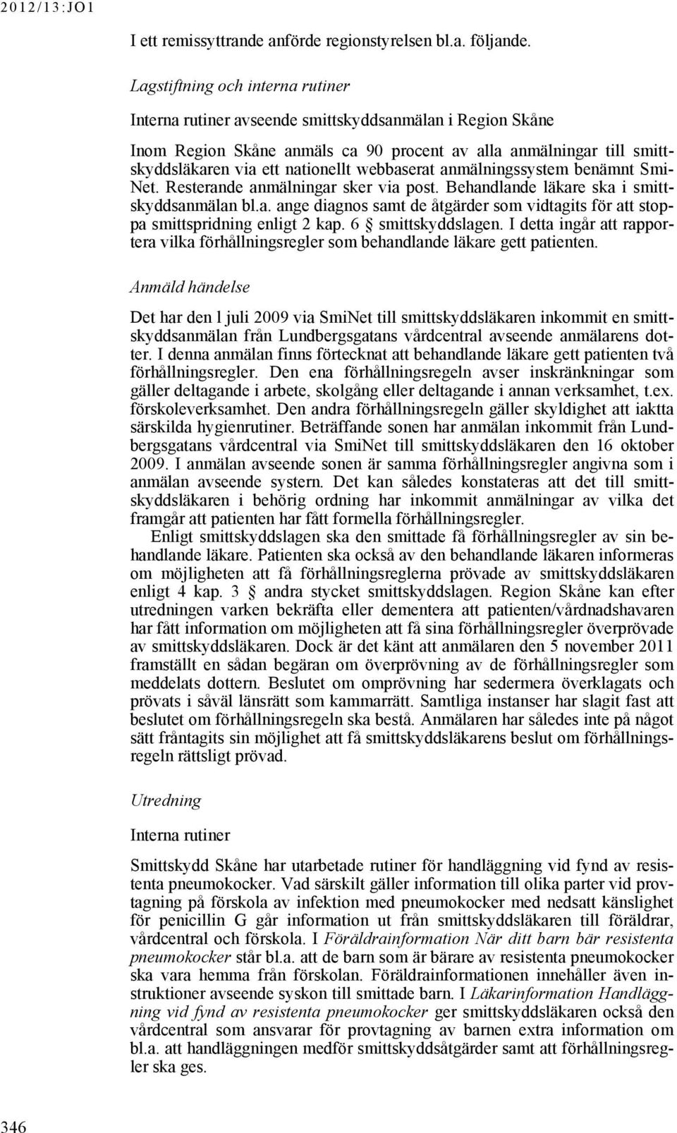 webbaserat anmälningssystem benämnt Smi- Net. Resterande anmälningar sker via post. Behandlande läkare ska i smittskyddsanmälan bl.a. ange diagnos samt de åtgärder som vidtagits för att stoppa smittspridning enligt 2 kap.