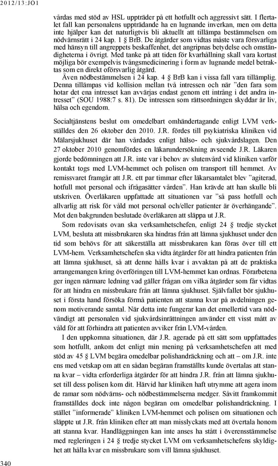 De åtgärder som vidtas måste vara försvarliga med hänsyn till angreppets beskaffenhet, det angripnas betydelse och omständigheterna i övrigt.