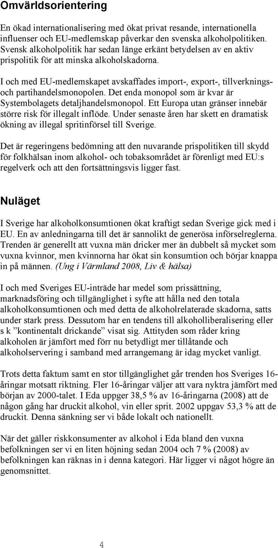 I och med EU-medlemskapet avskaffades import-, export-, tillverkningsoch partihandelsmonopolen. Det enda monopol som är kvar är Systembolagets detaljhandelsmonopol.