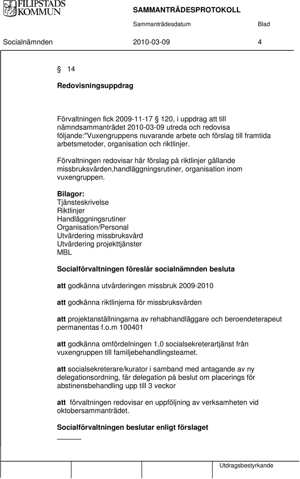 Bilagor: Tjänsteskrivelse Riktlinjer Handläggningsrutiner Organisation/Personal Utvärdering missbruksvård Utvärdering projekttjänster MBL Socialförvaltningen föreslår socialnämnden besluta att
