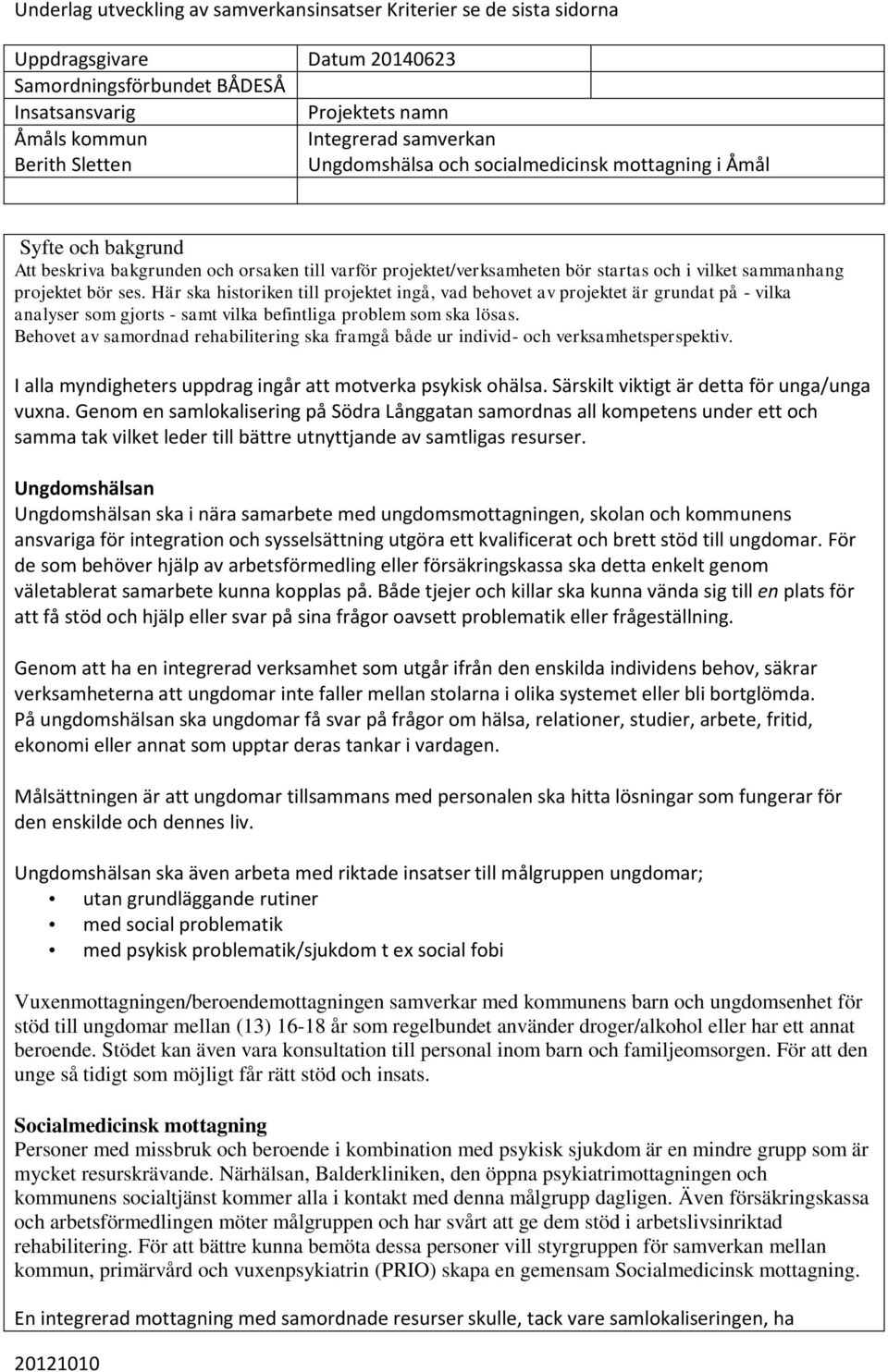 projektet bör ses. Här ska historiken till projektet ingå, vad behovet av projektet är grundat på - vilka analyser som gjorts - samt vilka befintliga problem som ska lösas.