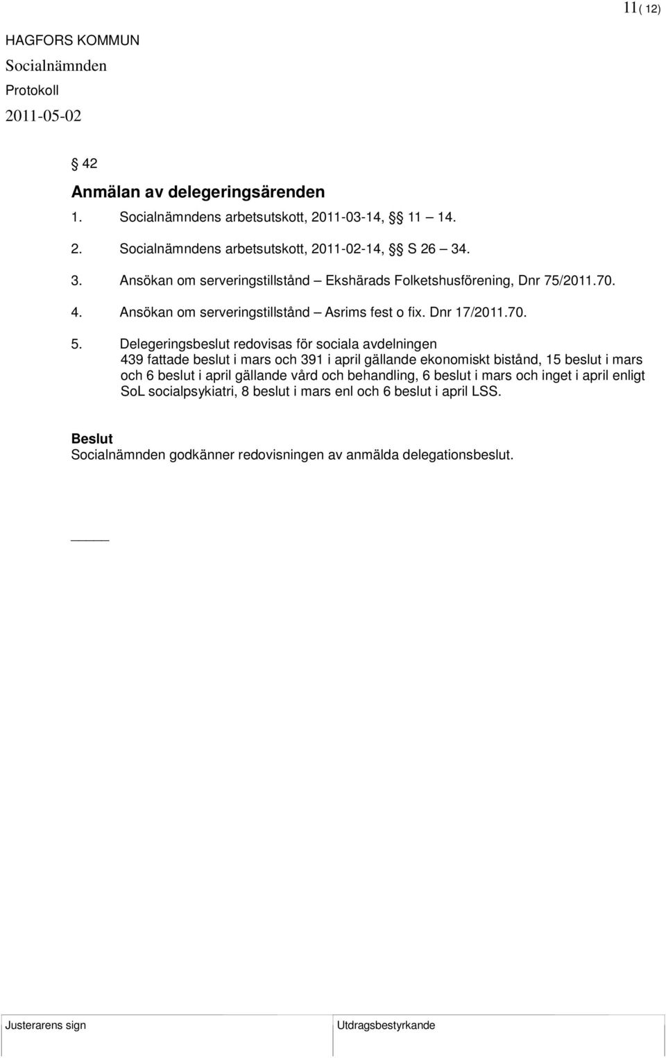 Delegeringsbeslut redovisas för sociala avdelningen 439 fattade beslut i mars och 391 i april gällande ekonomiskt bistånd, 15 beslut i mars och 6 beslut i