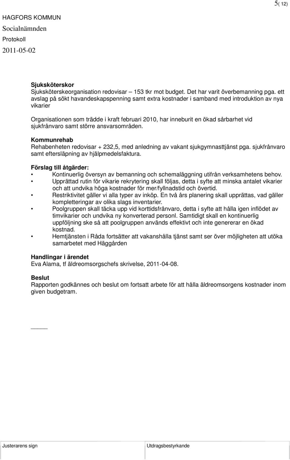 sjukfrånvaro samt större ansvarsområden. Kommunrehab Rehabenheten redovisar + 232,5, med anledning av vakant sjukgymnasttjänst pga. sjukfrånvaro samt eftersläpning av hjälpmedelsfaktura.