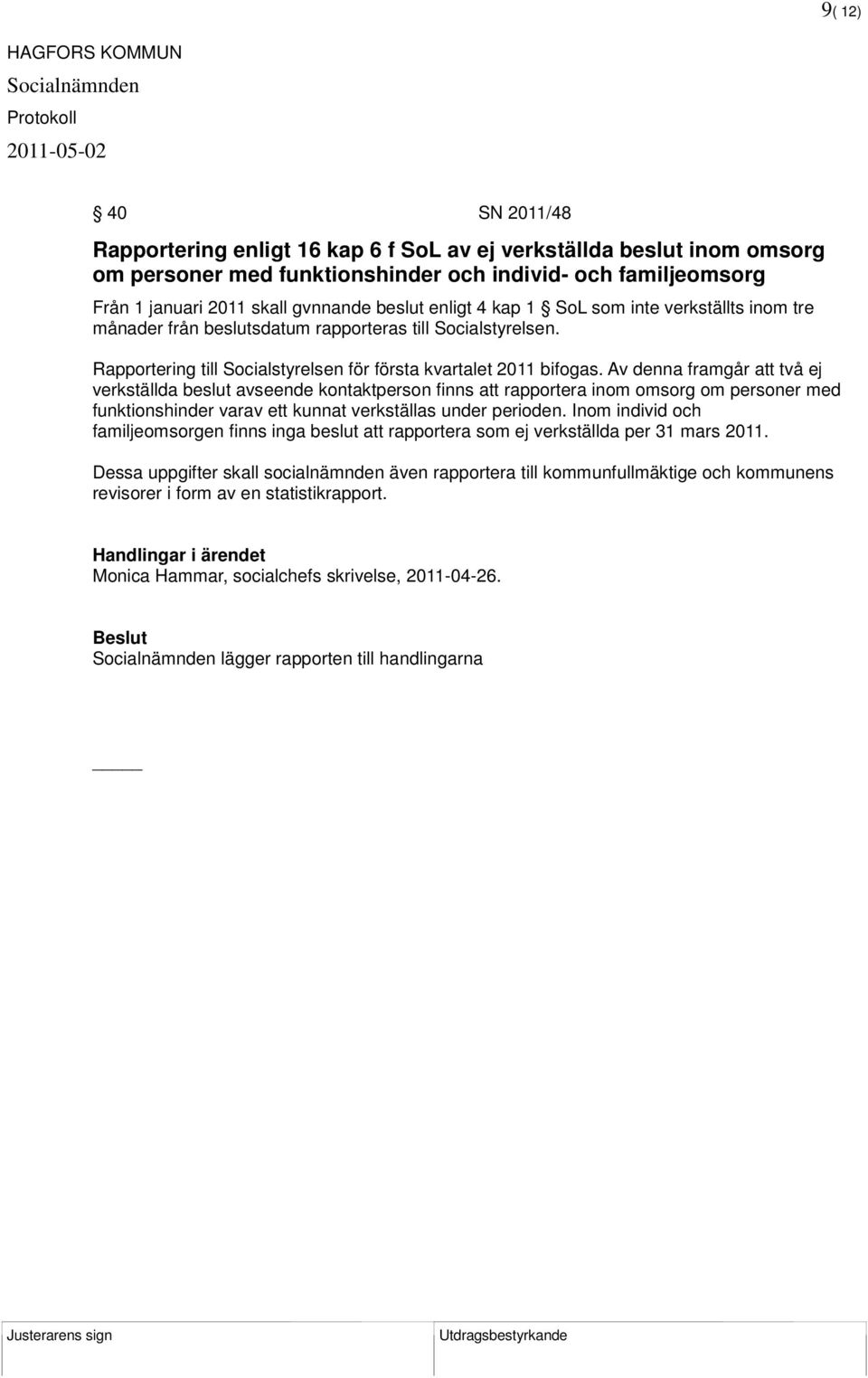 Av denna framgår att två ej verkställda beslut avseende kontaktperson finns att rapportera inom omsorg om personer med funktionshinder varav ett kunnat verkställas under perioden.