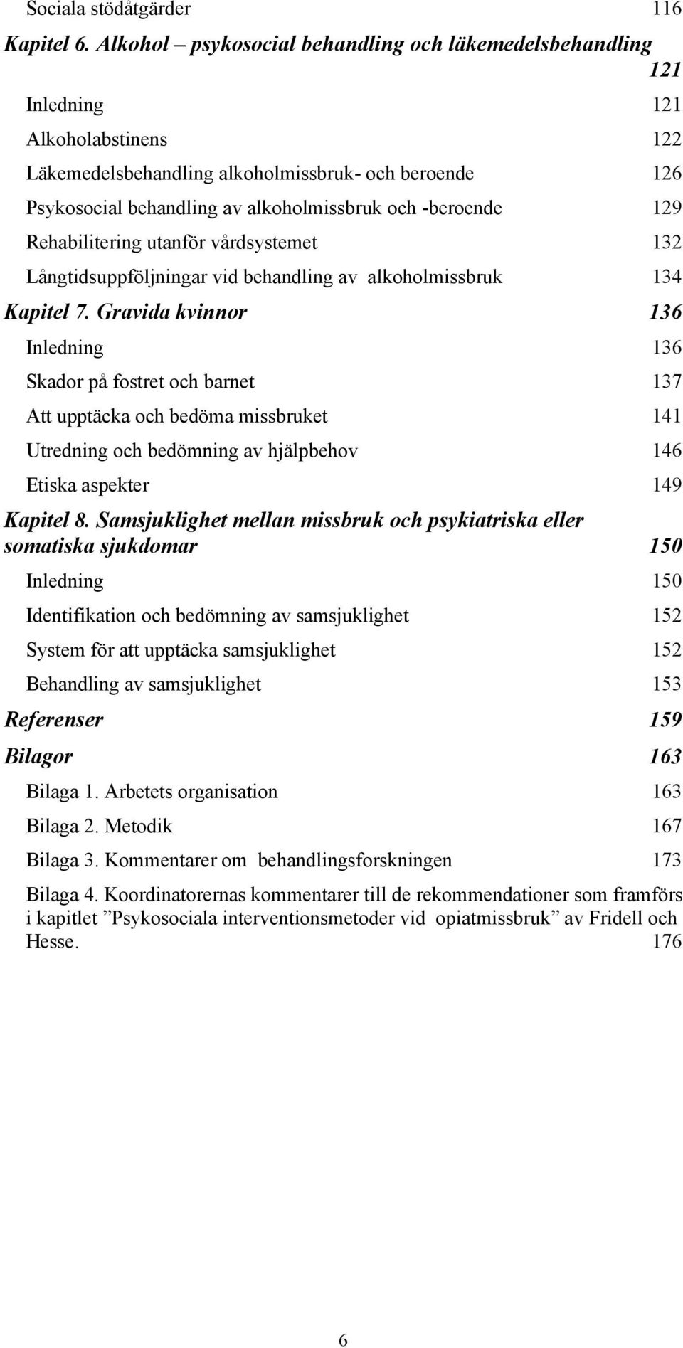 -beroende 129 Rehabilitering utanför vårdsystemet 132 Långtidsuppföljningar vid behandling av alkoholmissbruk 134 Kapitel 7.
