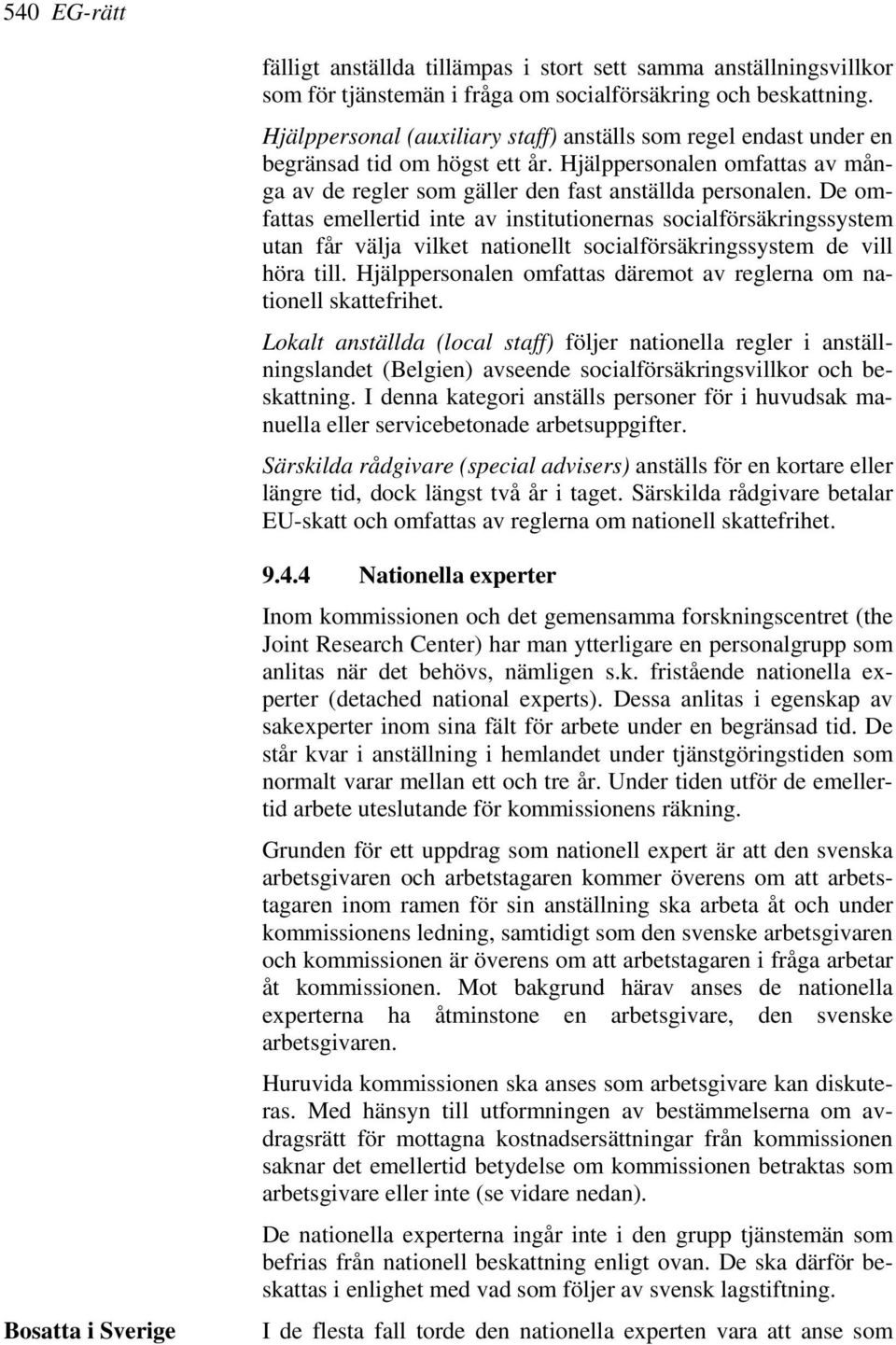 De omfattas emellertid inte av institutionernas socialförsäkringssystem utan får välja vilket nationellt socialförsäkringssystem de vill höra till.
