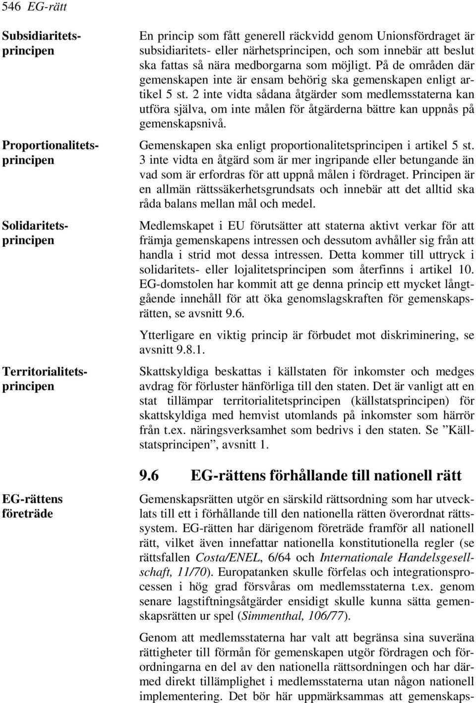 2 inte vidta sådana åtgärder som medlemsstaterna kan utföra själva, om inte målen för åtgärderna bättre kan uppnås på gemenskapsnivå. Gemenskapen ska enligt proportionalitetsprincipen i artikel 5 st.
