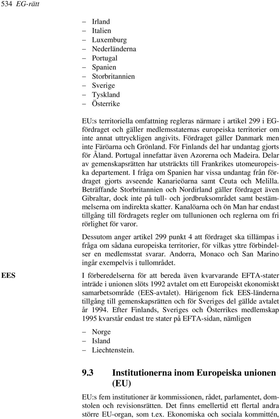 Portugal innefattar även Azorerna och Madeira. Delar av gemenskapsrätten har utsträckts till Frankrikes utomeuropeiska departement.