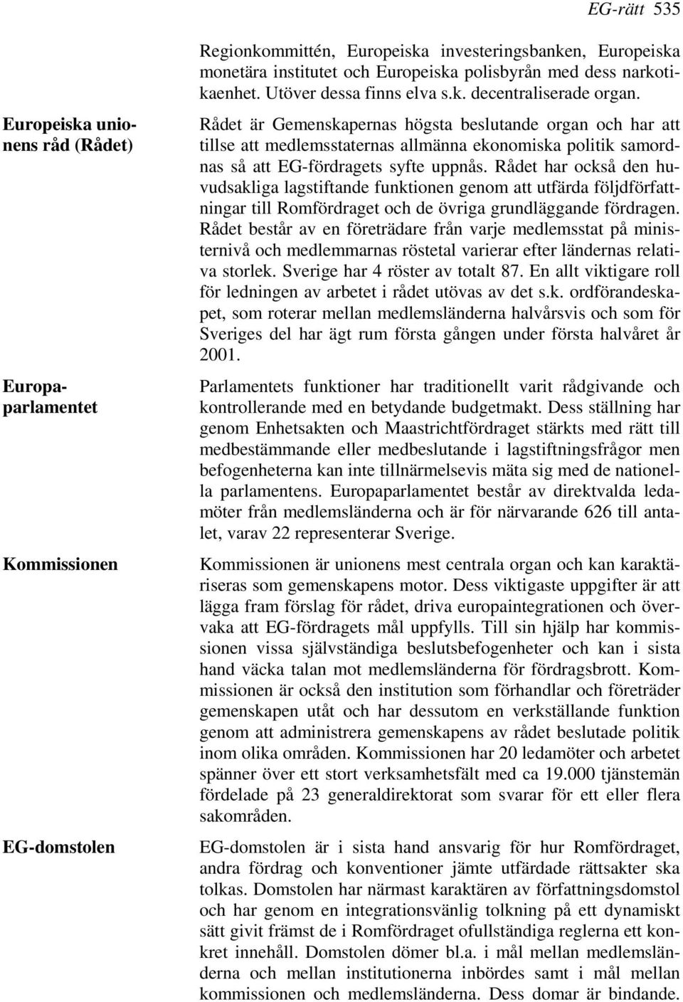 Rådet är Gemenskapernas högsta beslutande organ och har att tillse att medlemsstaternas allmänna ekonomiska politik samordnas så att EG-fördragets syfte uppnås.