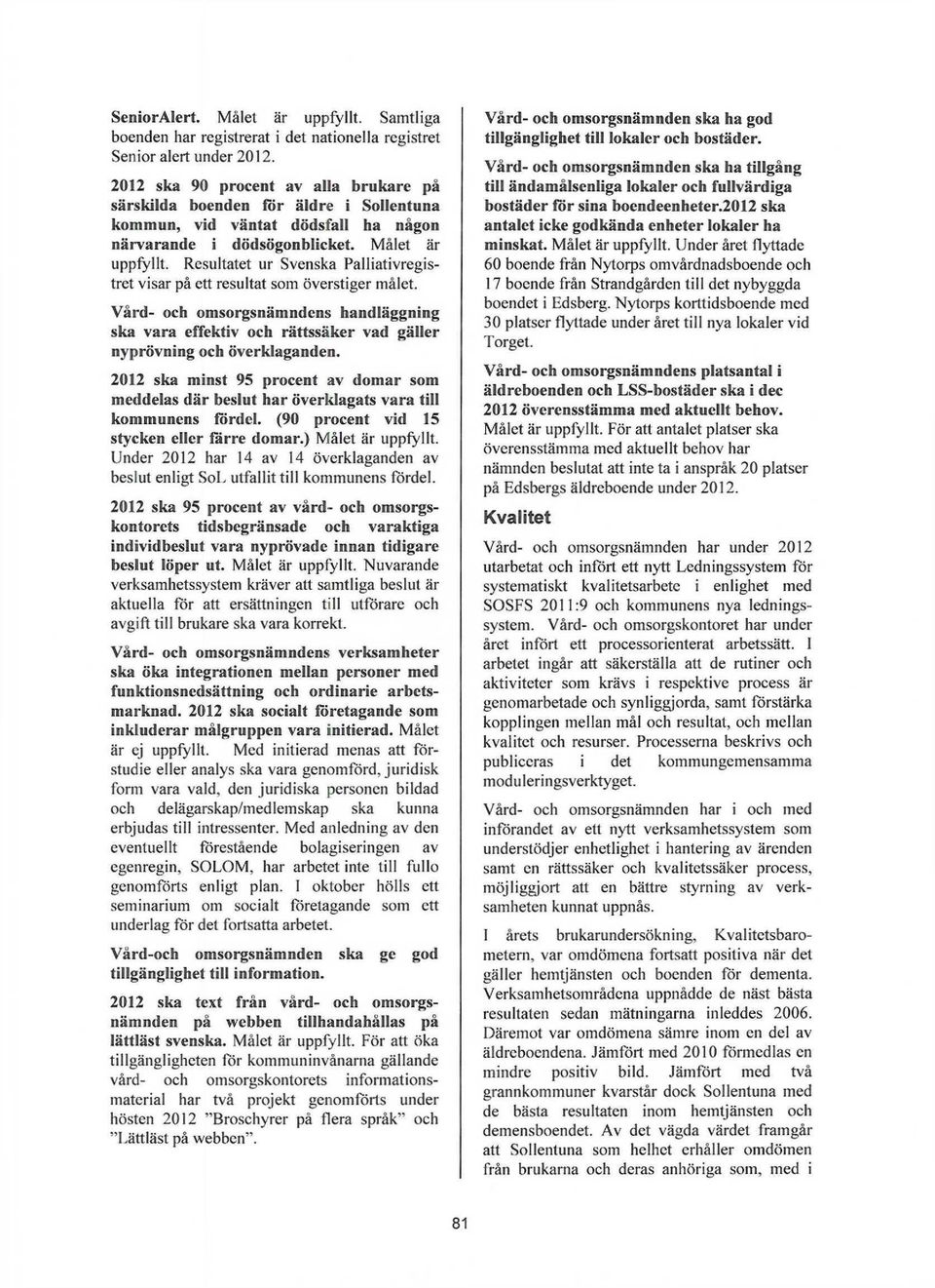 Resultatet ur Svenska Palliativregistret visar på ett resultat som överstiger målet. Vård- och omsorgsnämndens handläggning ska vara effektiv och rättssaker vad gäller nyprövning och överklaganden.