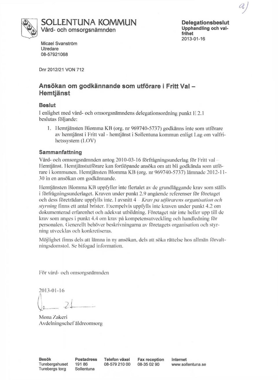nr 969740-5737) godkänns inte som utförare av hemtjänst i Fritt val - hemtjänst i Sollentuna kommun enligl Lag om valfrihetssystem (LOV) Sammanfattning Vård- och omsorgsnämnden antog 2010-03-16