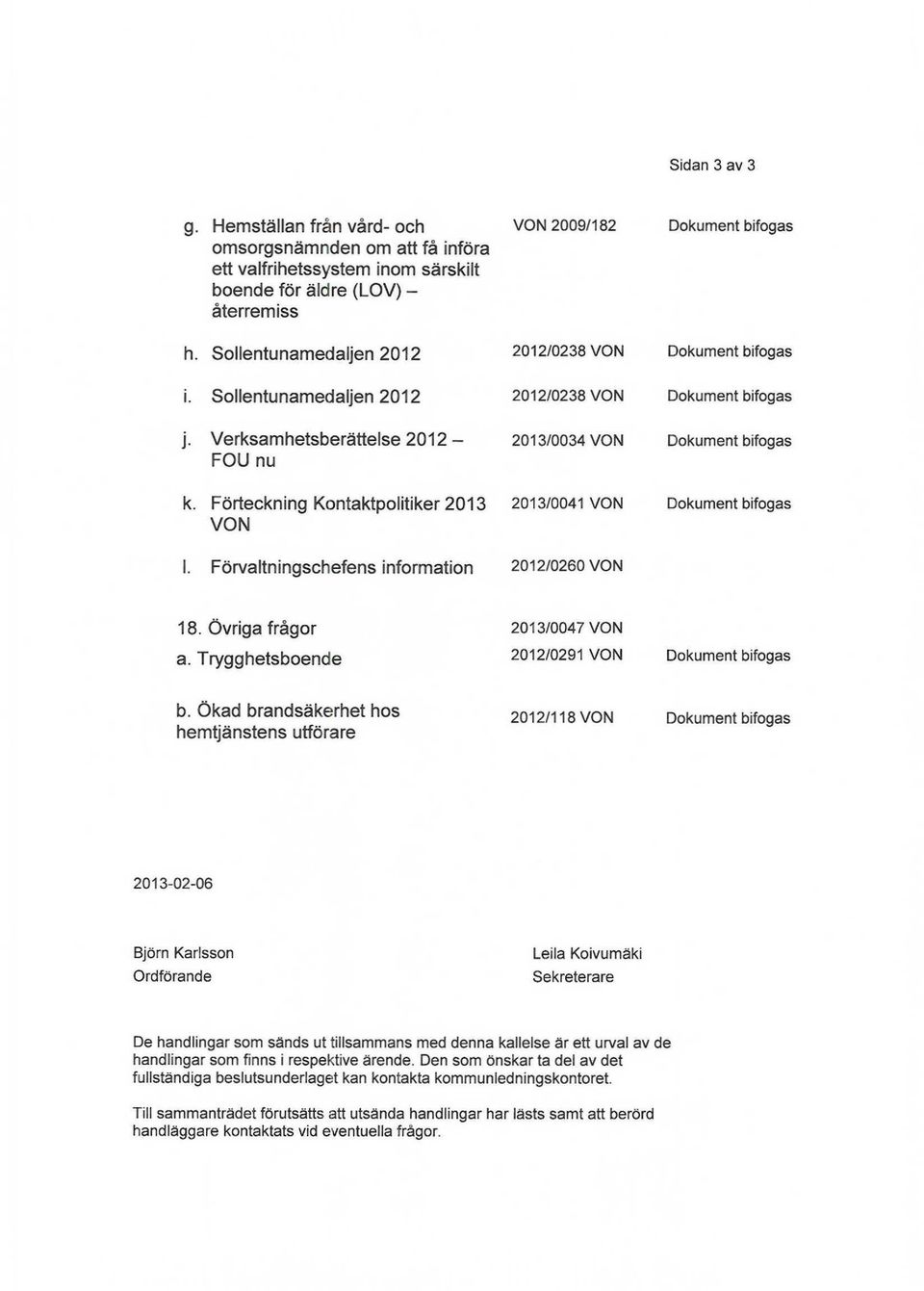 Förteckning Kontaktpolitiker 2013 2013/0041 VON VON Dokument bifogas I. Förvaltningschefens information 2012/0260 VON 18. Övriga frågor a.