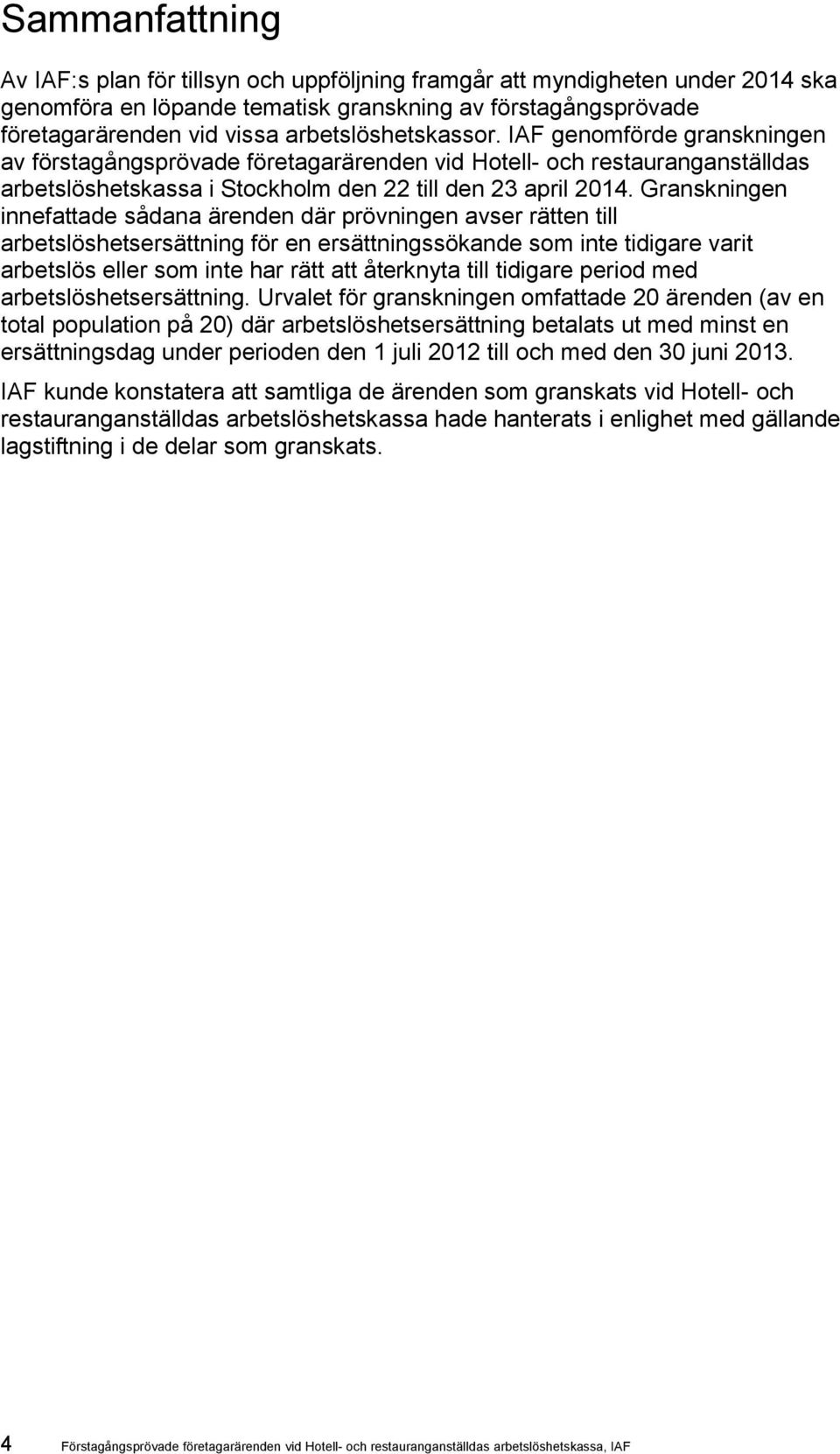 Granskningen innefattade sådana ärenden där prövningen avser rätten till arbetslöshetsersättning för en ersättningssökande som inte tidigare varit arbetslös eller som inte har rätt att återknyta till