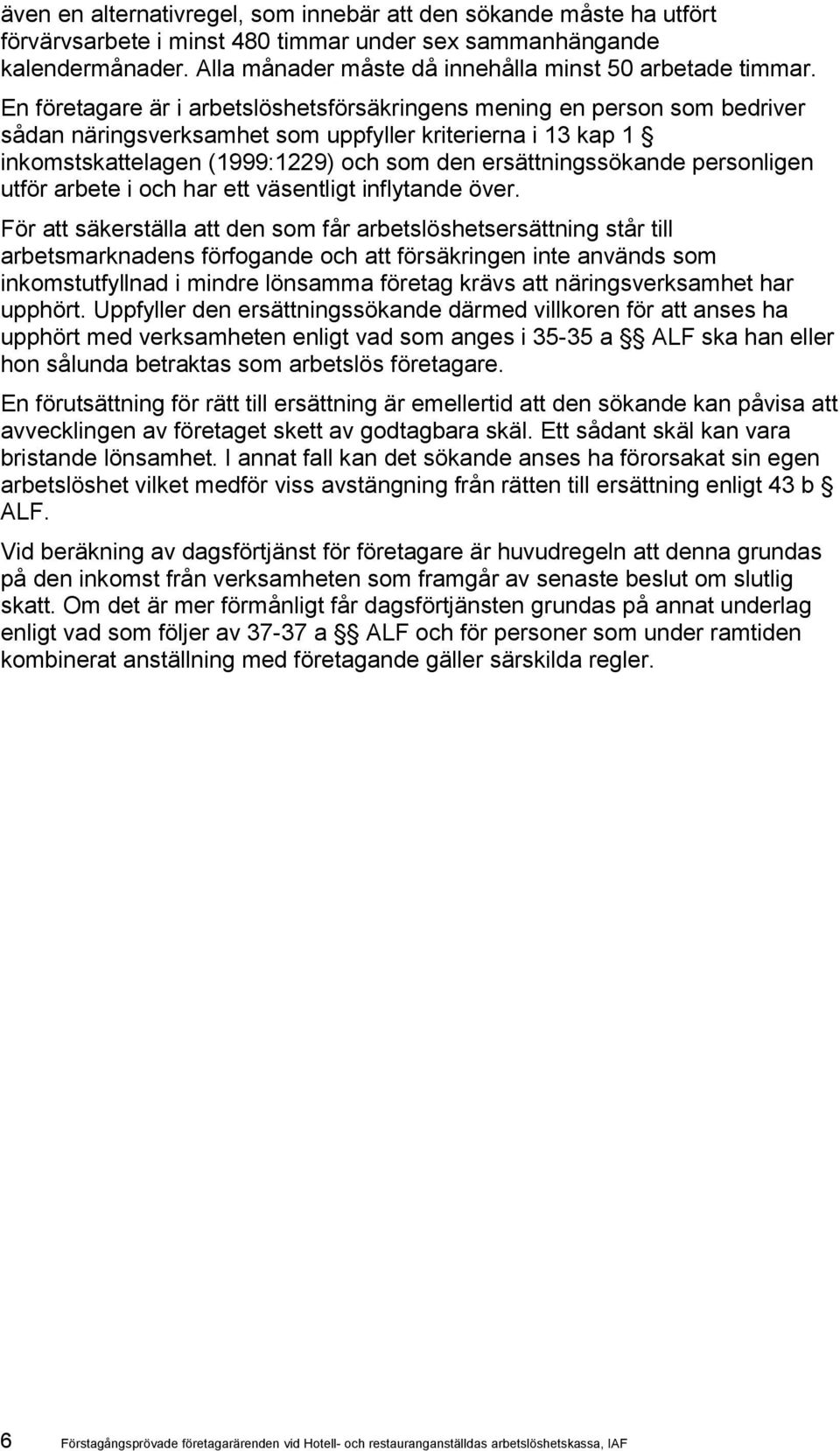 En företagare är i arbetslöshetsförsäkringens mening en person som bedriver sådan näringsverksamhet som uppfyller kriterierna i 13 kap 1 inkomstskattelagen (1999:1229) och som den ersättningssökande