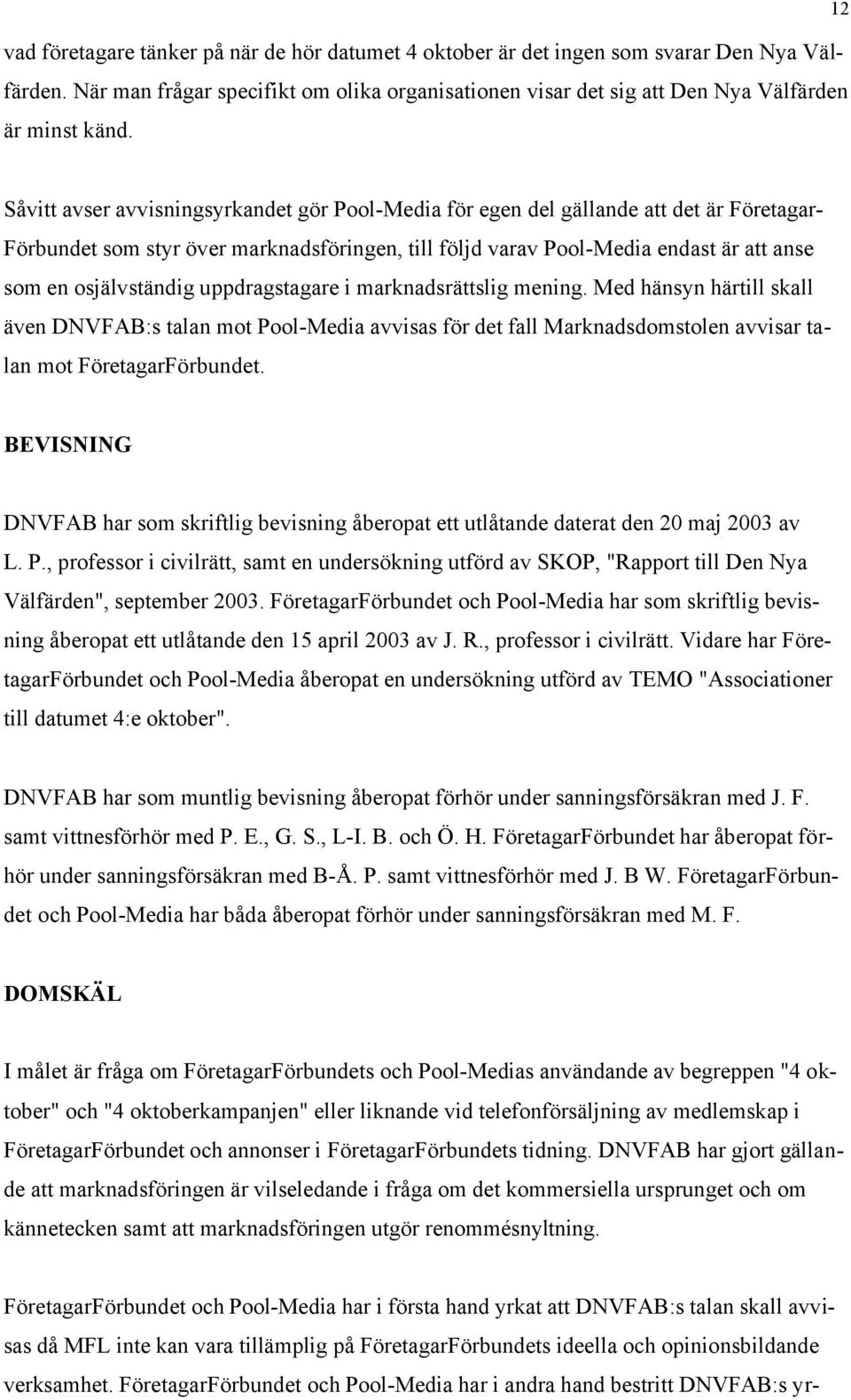 osjälvständig uppdragstagare i marknadsrättslig mening. Med hänsyn härtill skall även DNVFAB:s talan mot Pool-Media avvisas för det fall Marknadsdomstolen avvisar talan mot FöretagarFörbundet.