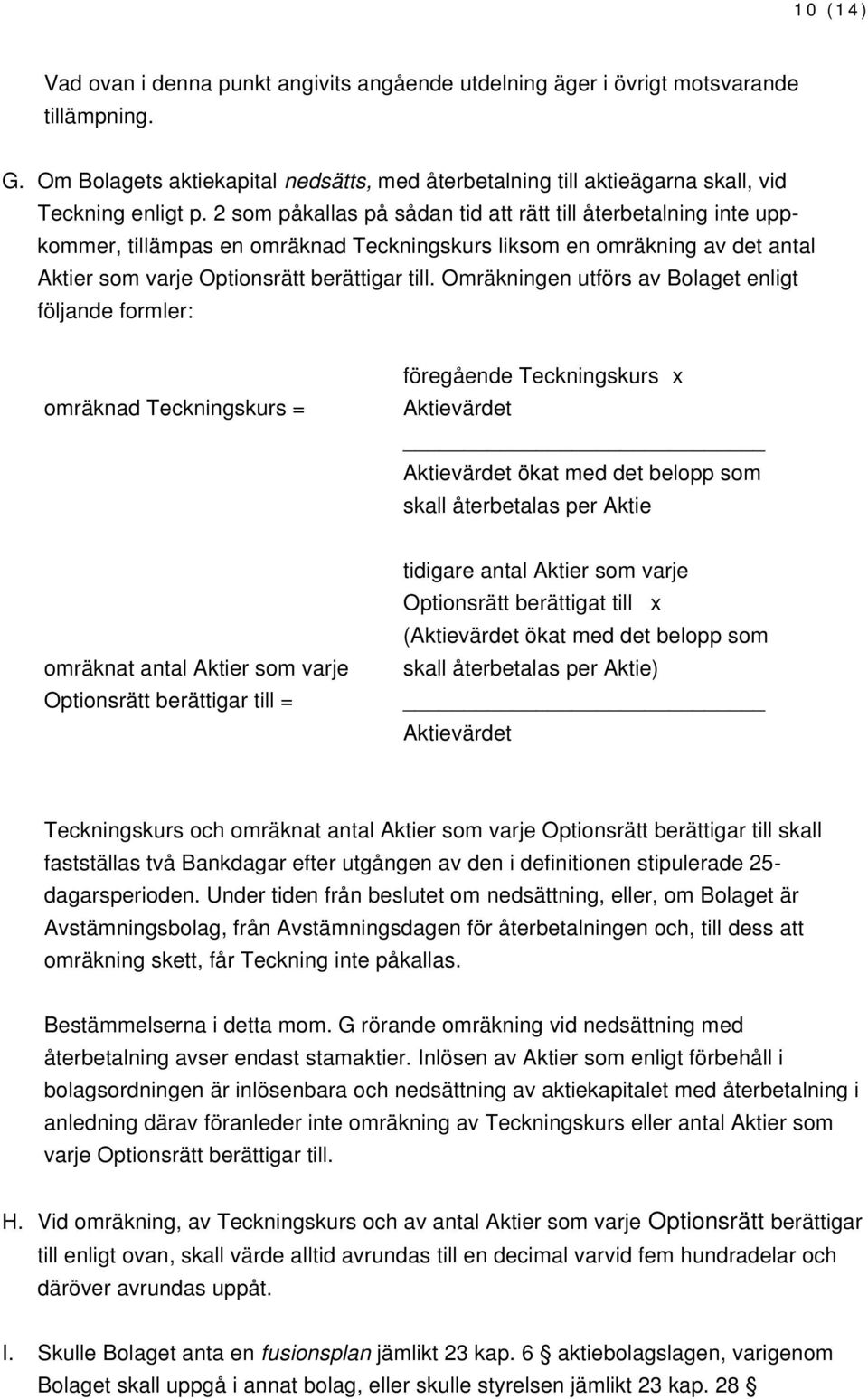 Omräkningen utförs av Bolaget enligt följande formler: omräknad Teckningskurs = föregående Teckningskurs x ökat med det belopp som skall återbetalas per Aktie omräknat antal Aktier som varje