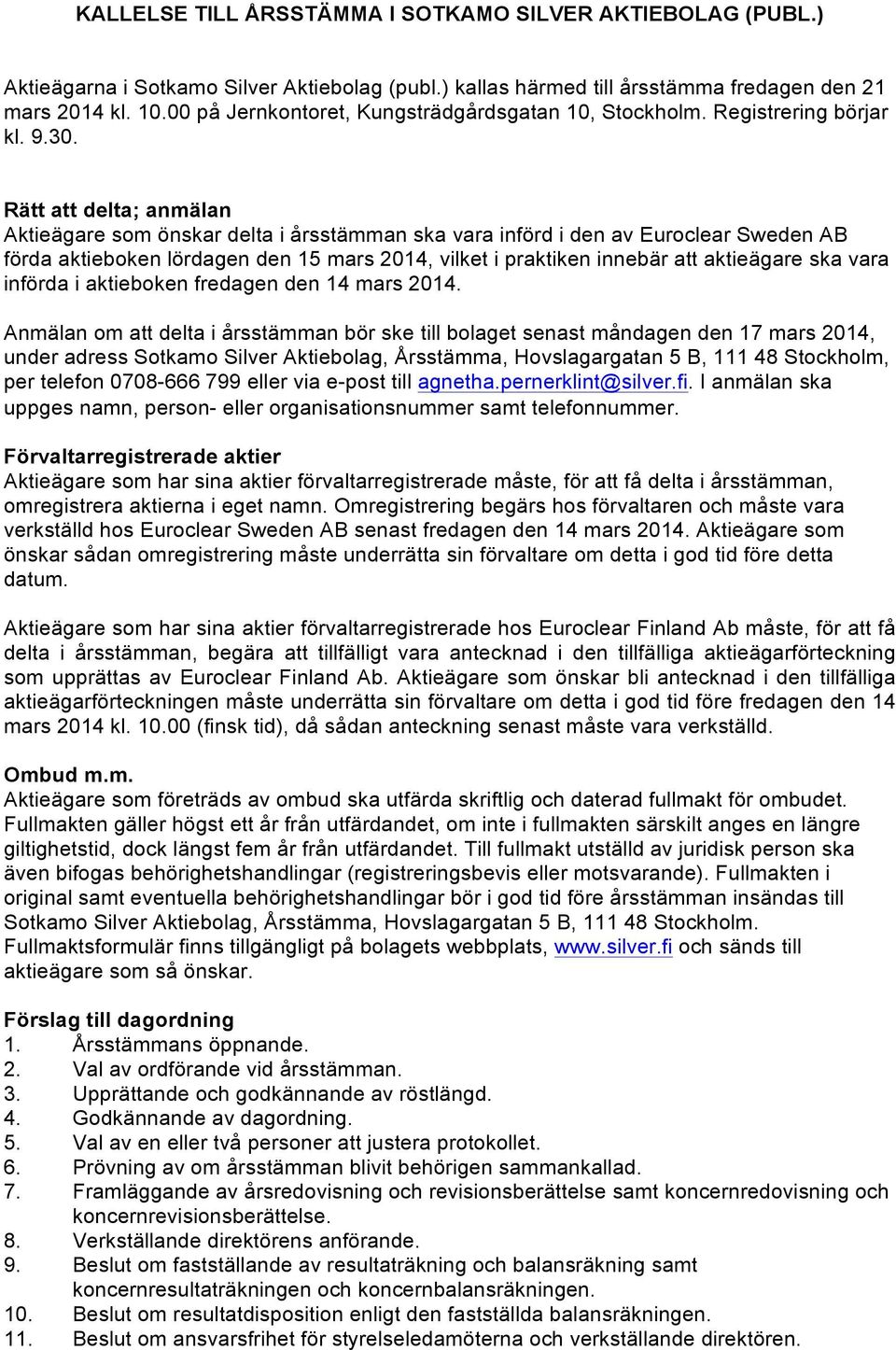 Rätt att delta; anmälan Aktieägare som önskar delta i årsstämman ska vara införd i den av Euroclear Sweden AB förda aktieboken lördagen den 15 mars 2014, vilket i praktiken innebär att aktieägare ska