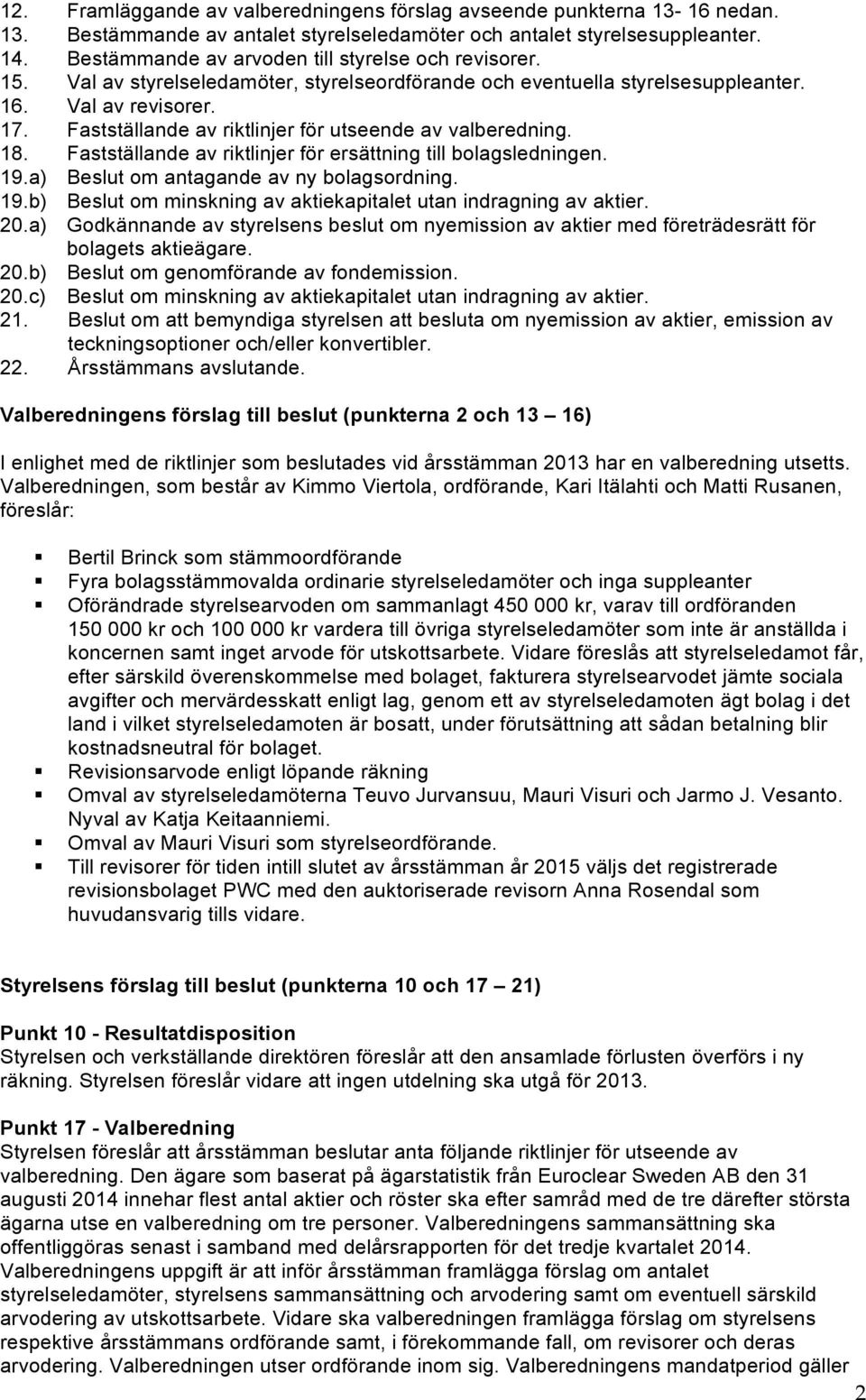 Fastställande av riktlinjer för utseende av valberedning. 18. Fastställande av riktlinjer för ersättning till bolagsledningen. 19.a) Beslut om antagande av ny bolagsordning. 19.b) Beslut om minskning av aktiekapitalet utan indragning av aktier.